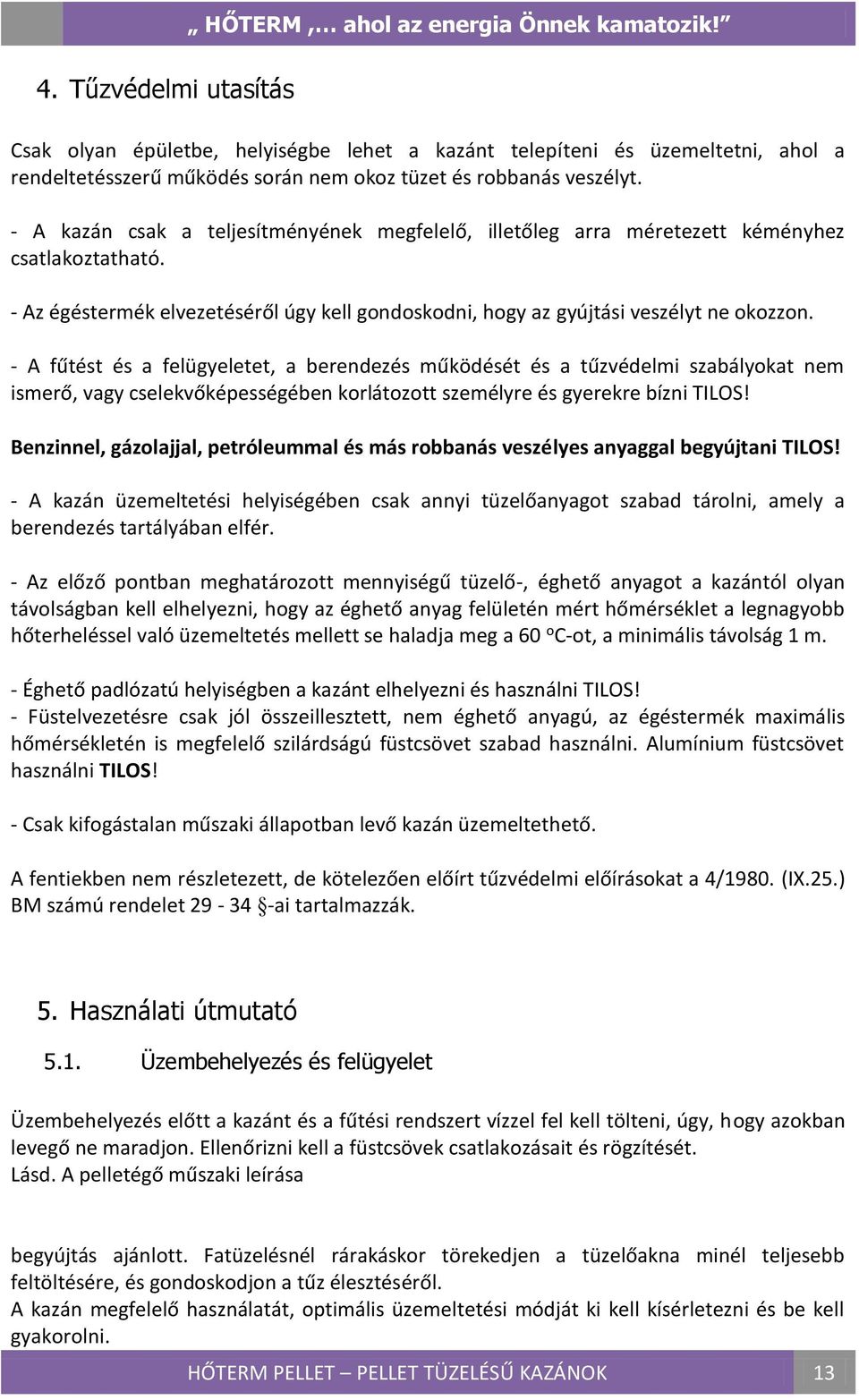 - A fűtést és a felügyeletet, a berendezés működését és a tűzvédelmi szabályokat nem ismerő, vagy cselekvőképességében korlátozott személyre és gyerekre bízni TILOS!