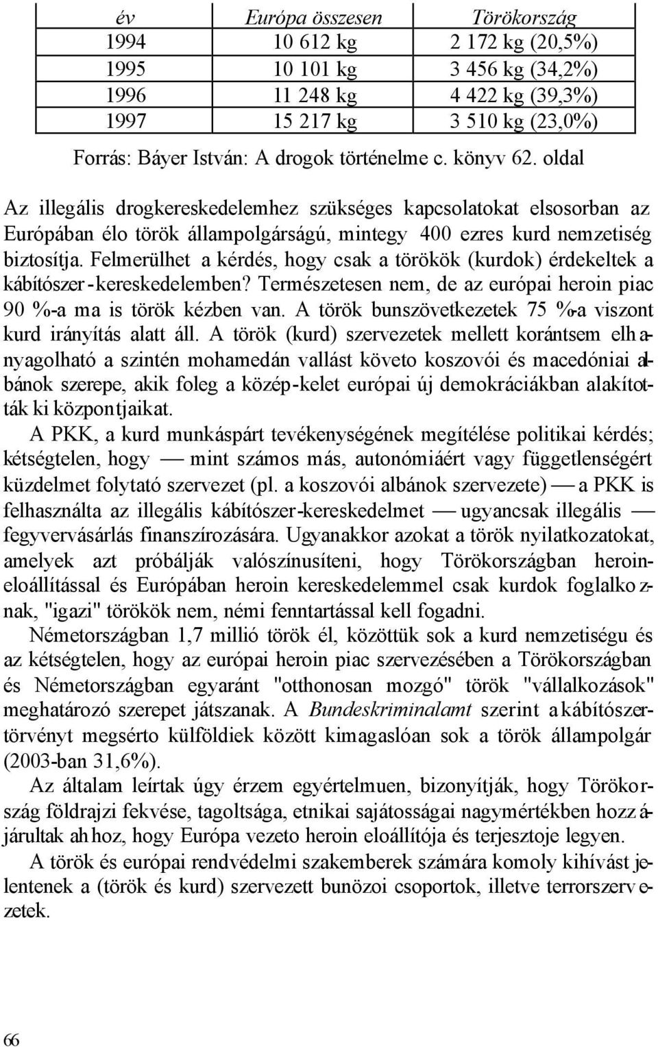 Felmerülhet a kérdés, hogy csak a törökök (kurdok) érdekeltek a kábítószer -kereskedelemben? Természetesen nem, de az európai heroin piac 90 %-a ma is török kézben van.