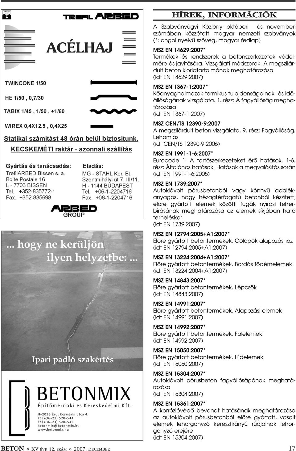 A megszilárdult beton kloridtartalmának meghatározása (idt EN 14629:2007) MSZ EN 1367-1:2007* Kõanyaghalmazok termikus tulajdonságainak és idõállóságának vizsgálata. 1. rész: A fagyállóság meghatározása (idt EN 1367-1:2007) MSZ CEN/TS 12390-9:2007 A megszilárdult beton vizsgálata.