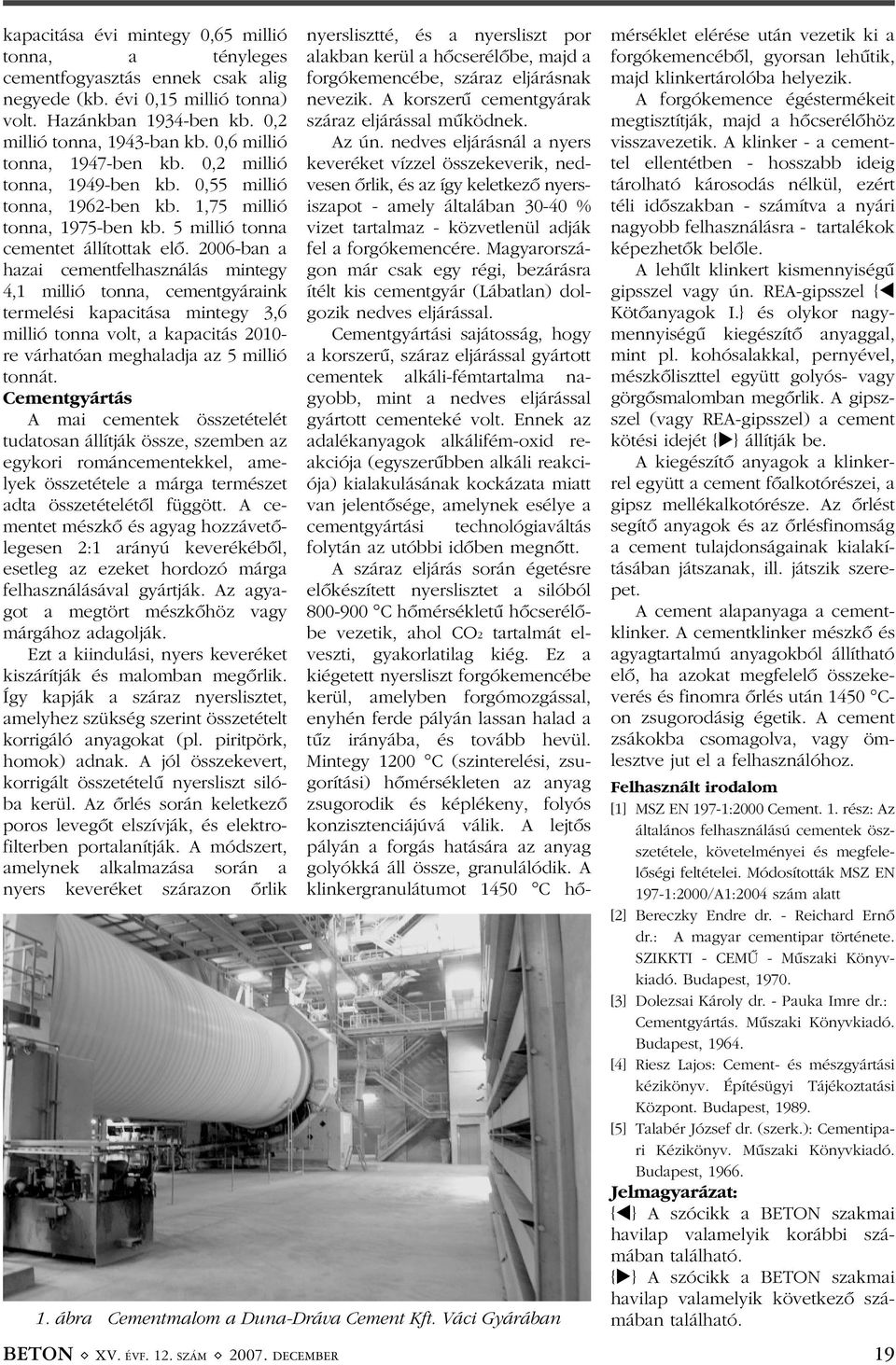 2006-ban a hazai cementfelhasználás mintegy 4,1 millió tonna, cementgyáraink termelési kapacitása mintegy 3,6 millió tonna volt, a kapacitás 2010- re várhatóan meghaladja az 5 millió tonnát.