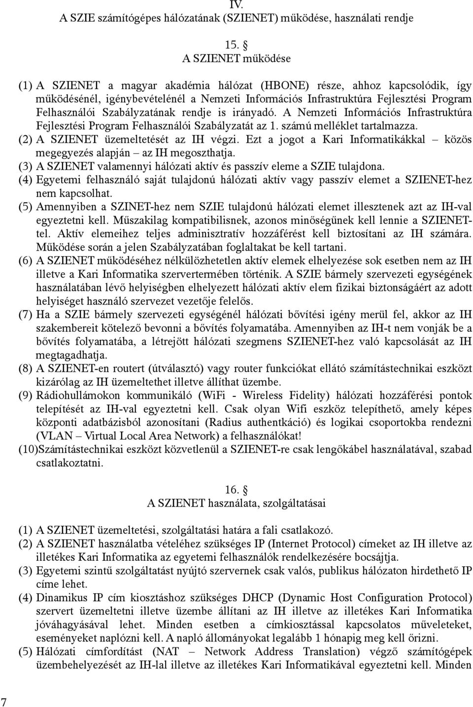 Szabályzatának rendje is irányadó. A Nemzeti Információs Infrastruktúra Fejlesztési Program Felhasználói Szabályzatát az 1. számú melléklet tartalmazza. (2) A SZIENET üzemeltetését az IH végzi.