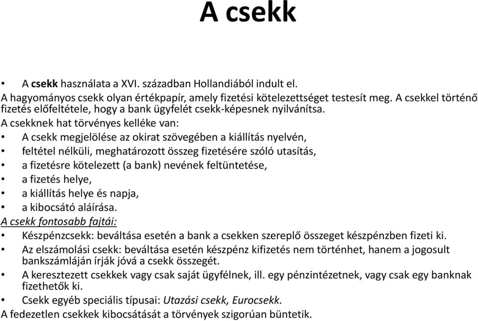 A csekknek hat törvényes kelléke van: A csekk megjelölése az okirat szövegében a kiállítás nyelvén, feltétel nélküli, meghatározott összeg fizetésére szóló utasítás, a fizetésre kötelezett (a bank)