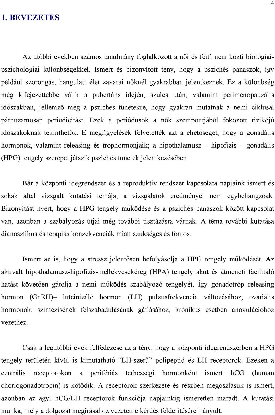 Ez a különbség még kifejezettebbé válik a pubertáns idején, szülés után, valamint perimenopauzális időszakban, jellemző még a pszichés tünetekre, hogy gyakran mutatnak a nemi ciklusal párhuzamosan