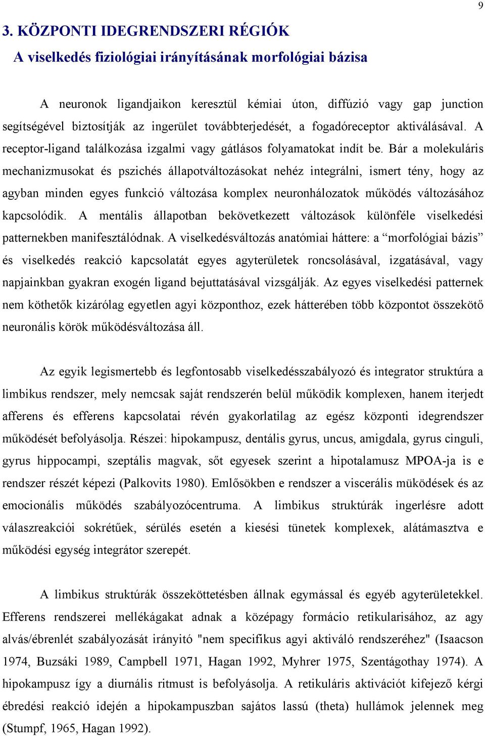 Bár a molekuláris mechanizmusokat és pszichés állapotváltozásokat nehéz integrálni, ismert tény, hogy az agyban minden egyes funkció változása komplex neuronhálozatok működés változásához kapcsolódik.