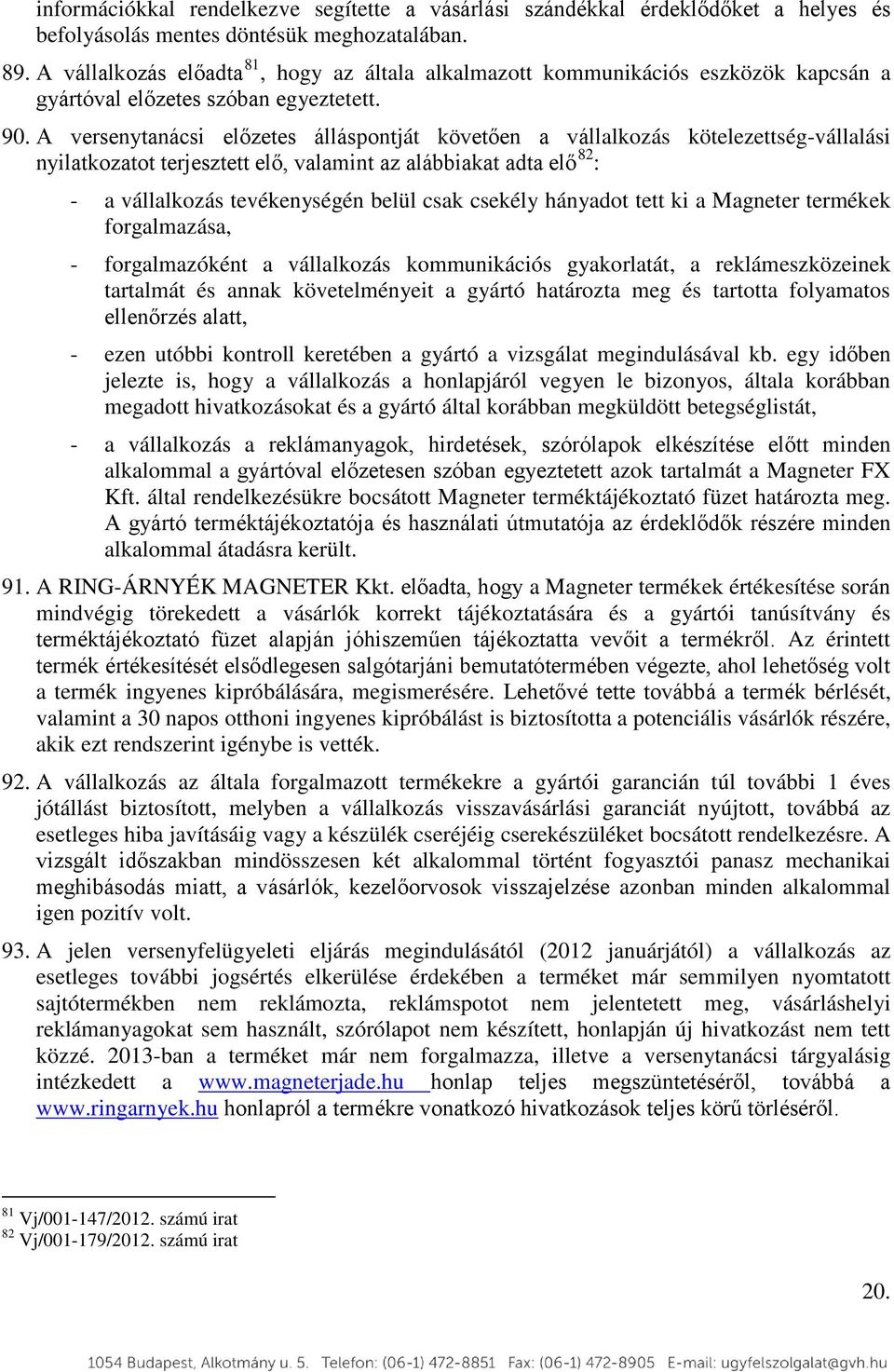 A versenytanácsi előzetes álláspontját követően a vállalkozás kötelezettség-vállalási nyilatkozatot terjesztett elő, valamint az alábbiakat adta elő 82 : - a vállalkozás tevékenységén belül csak