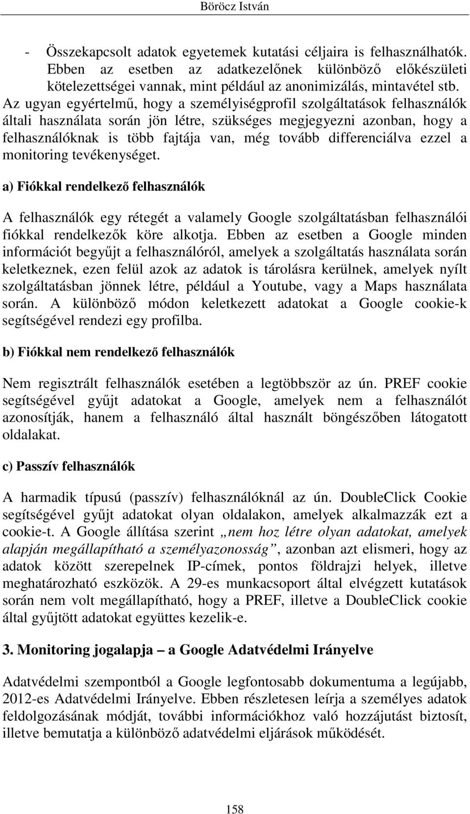 Az ugyan egyértelmő, hogy a személyiségprofil szolgáltatások felhasználók általi használata során jön létre, szükséges megjegyezni azonban, hogy a felhasználóknak is több fajtája van, még tovább