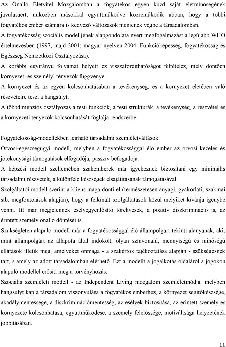 A fogyatékosság szociális modelljének alapgondolata nyert megfogalmazást a legújabb WHO értelmezésben (1997, majd 2001; magyar nyelven 2004: Funkcióképesség, fogyatékosság és Egészség Nemzetközi