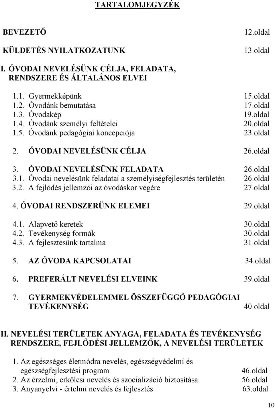 oldal 3.2. A fejlődés jellemzői az óvodáskor végére 27.oldal 4. ÓVODAI RENDSZERÜNK ELEMEI 29.oldal 4.1. Alapvető keretek 30.oldal 4.2. Tevékenység formák 30.oldal 4.3. A fejlesztésünk tartalma 31.