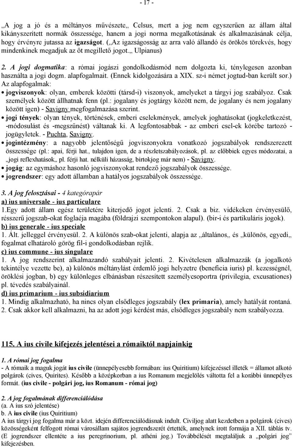 A jogi dogmatika: a római jogászi gondolkodásmód nem dolgozta ki, ténylegesen azonban használta a jogi dogm. alapfogalmait. (Ennek kidolgozására a XIX. sz-i német jogtud-ban került sor.