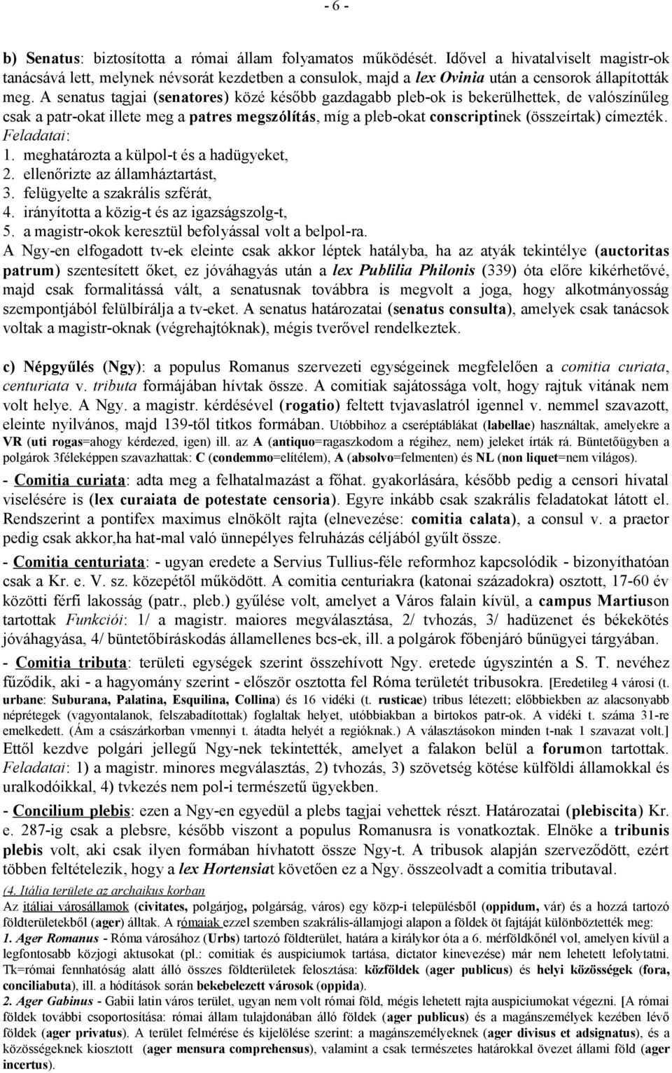 A senatus tagjai (senatores) közé később gazdagabb pleb-ok is bekerülhettek, de valószínűleg csak a patr-okat illete meg a patres megszólítás, míg a pleb-okat conscriptinek (összeírtak) címezték.