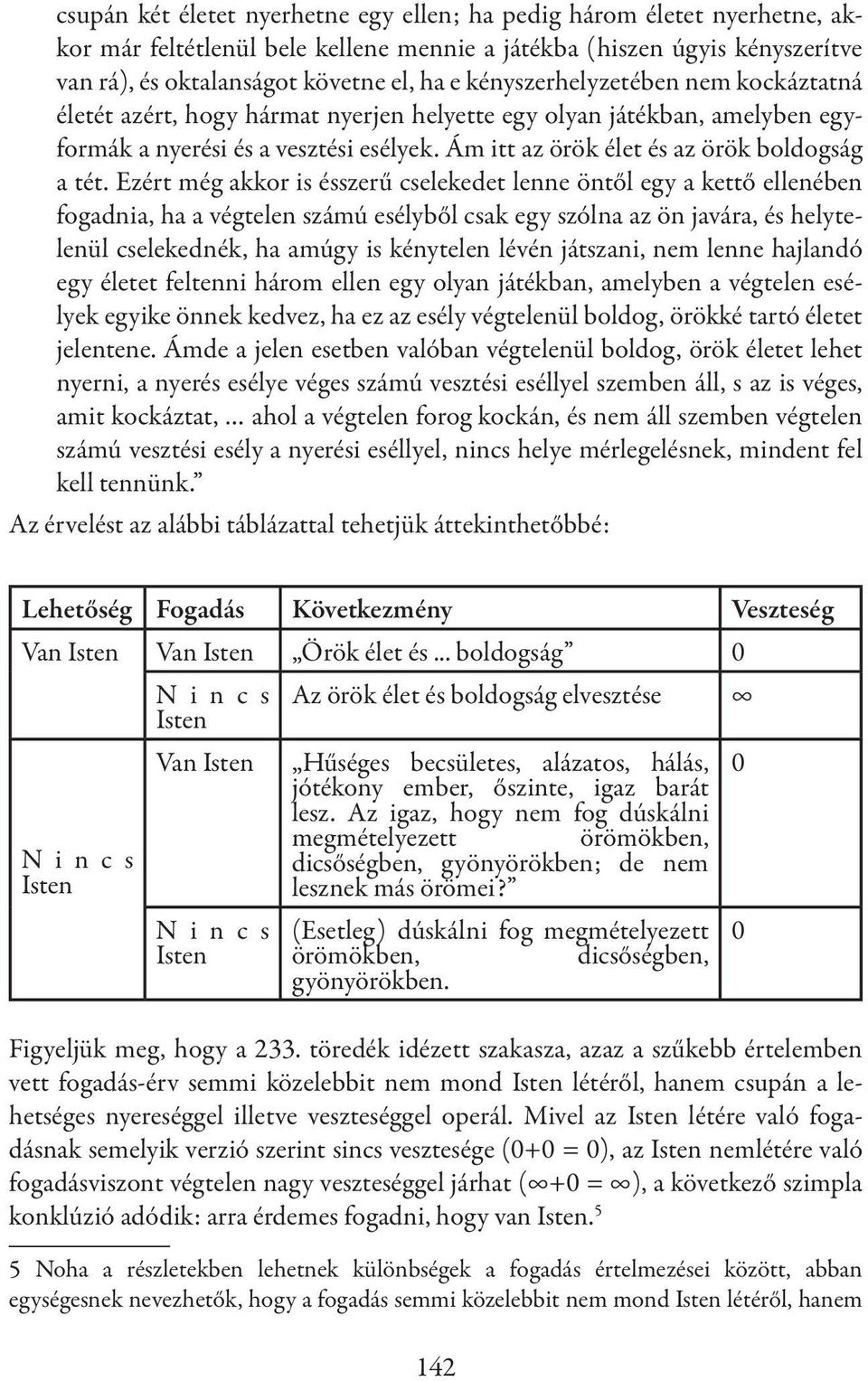 Ezért még akkor is ésszerű cselekedet lenne öntől egy a kettő ellenében fogadnia, ha a végtelen számú esélyből csak egy szólna az ön javára, és helytelenül cselekednék, ha amúgy is kénytelen lévén