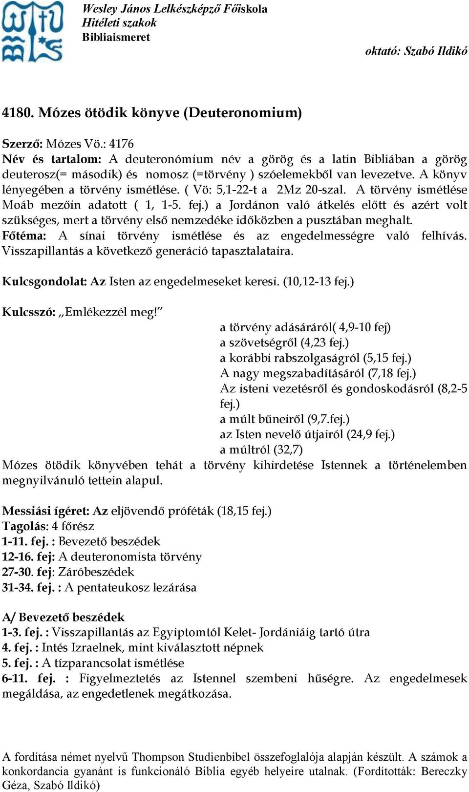 ( Vö: 5,1-22-t a 2Mz 20-szal. A törvény ismétlése Moáb mezőin adatott ( 1, 1-5. fej.