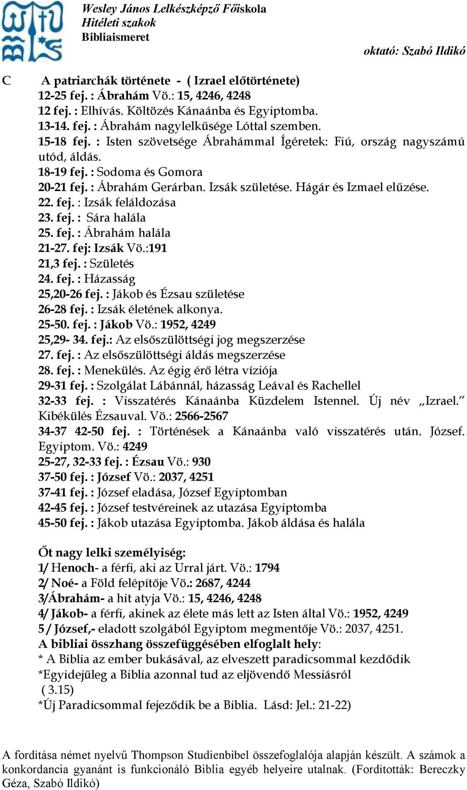 fej. : Sára halála 25. fej. : Ábrahám halála 21-27. fej: Izsák Vö.:191 21,3 fej. : Születés 24. fej. : Házasság 25,20-26 fej. : Jákob és Ézsau születése 26-28 fej. : Izsák életének alkonya. 25-50.