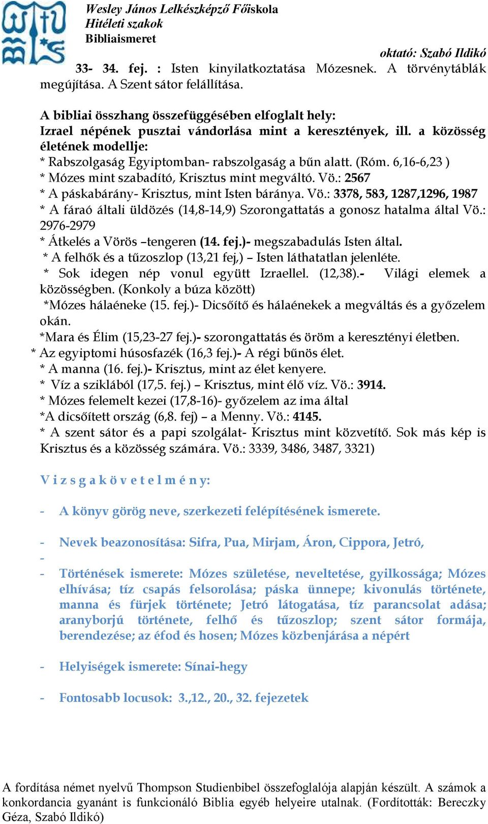 6,16-6,23 ) * Mózes mint szabadító, Krisztus mint megváltó. Vö.: 2567 * A páskabárány- Krisztus, mint Isten báránya. Vö.: 3378, 583, 1287,1296, 1987 * A fáraó általi üldözés (14,8-14,9) Szorongattatás a gonosz hatalma által Vö.