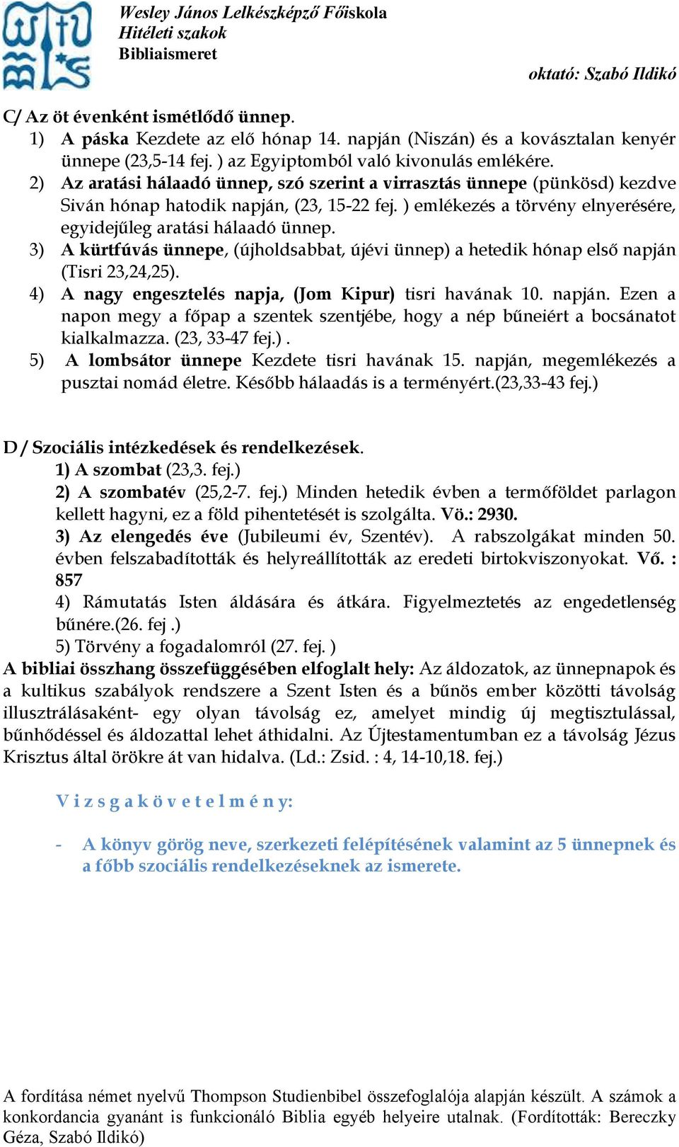 3) A kürtfúvás ünnepe, (újholdsabbat, újévi ünnep) a hetedik hónap első napján (Tisri 23,24,25). 4) A nagy engesztelés napja, (Jom Kipur) tisri havának 10. napján. Ezen a napon megy a főpap a szentek szentjébe, hogy a nép bűneiért a bocsánatot kialkalmazza.