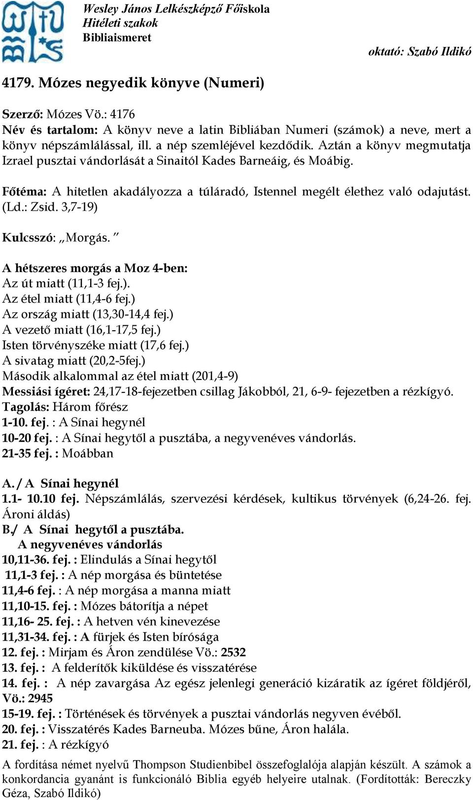 3,7-19) Kulcsszó: Morgás. A hétszeres morgás a Moz 4-ben: Az út miatt (11,1-3 fej.). Az étel miatt (11,4-6 fej.) Az ország miatt (13,30-14,4 fej.) A vezető miatt (16,1-17,5 fej.