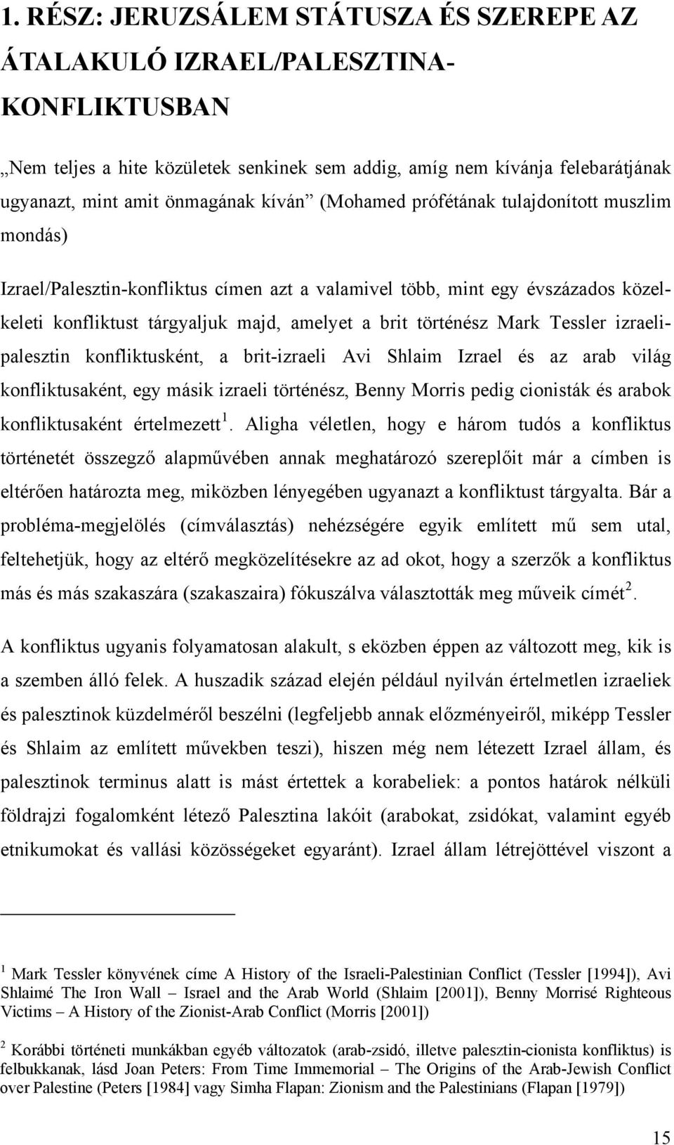 Mark Tessler izraelipalesztin konfliktusként, a brit-izraeli Avi Shlaim Izrael és az arab világ konfliktusaként, egy másik izraeli történész, Benny Morris pedig cionisták és arabok konfliktusaként