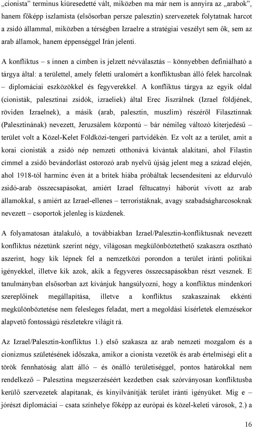 A konfliktus s innen a címben is jelzett névválasztás könnyebben definiálható a tárgya által: a területtel, amely feletti uralomért a konfliktusban álló felek harcolnak diplomáciai eszközökkel és