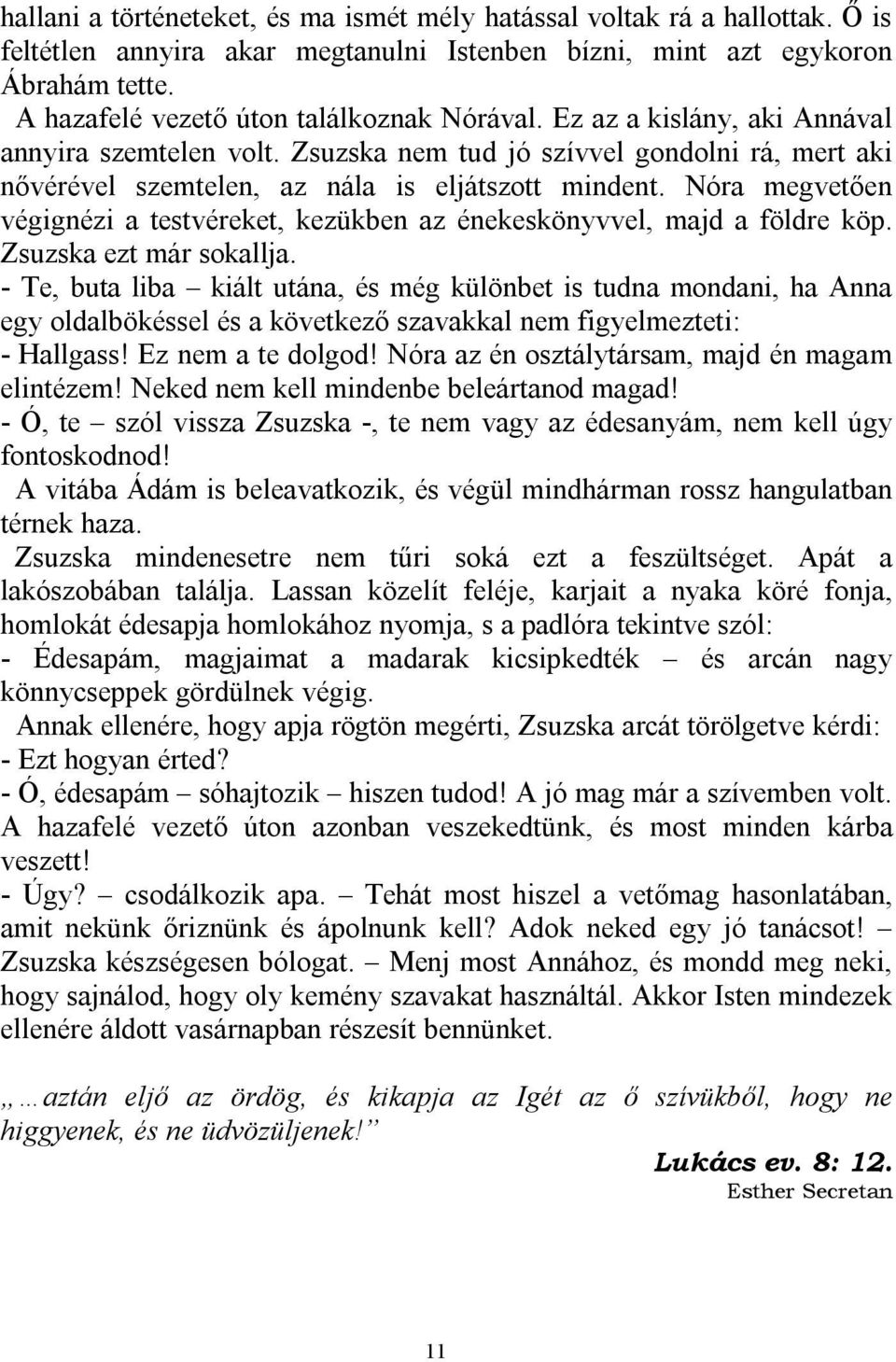 Nóra megvetően végignézi a testvéreket, kezükben az énekeskönyvvel, majd a földre köp. Zsuzska ezt már sokallja.