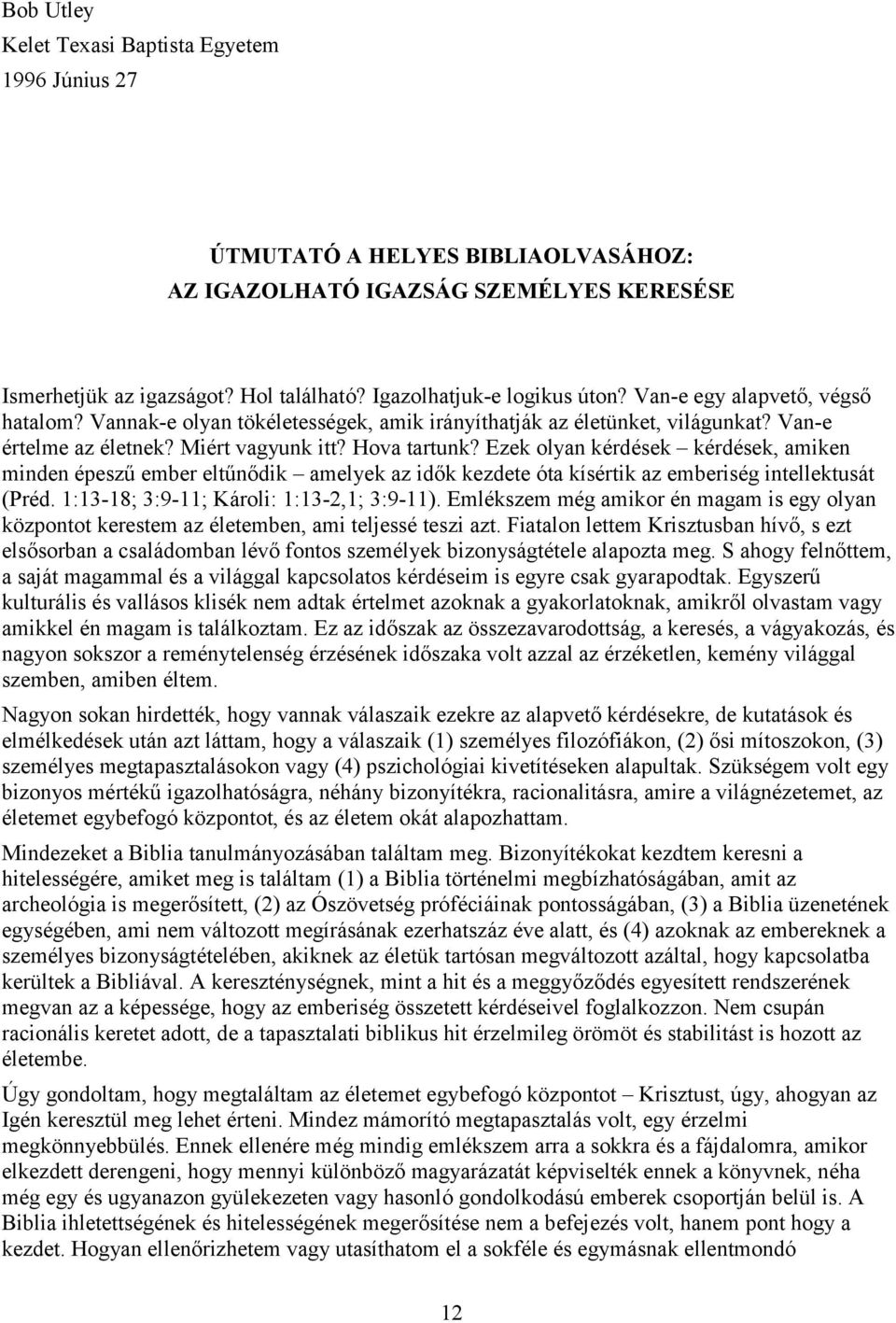 Ezek olyan kérdések kérdések, amiken minden épeszű ember eltűnődik amelyek az idők kezdete óta kísértik az emberiség intellektusát (Préd. 1:13-18; 3:9-11; Károli: 1:13-2,1; 3:9-11).