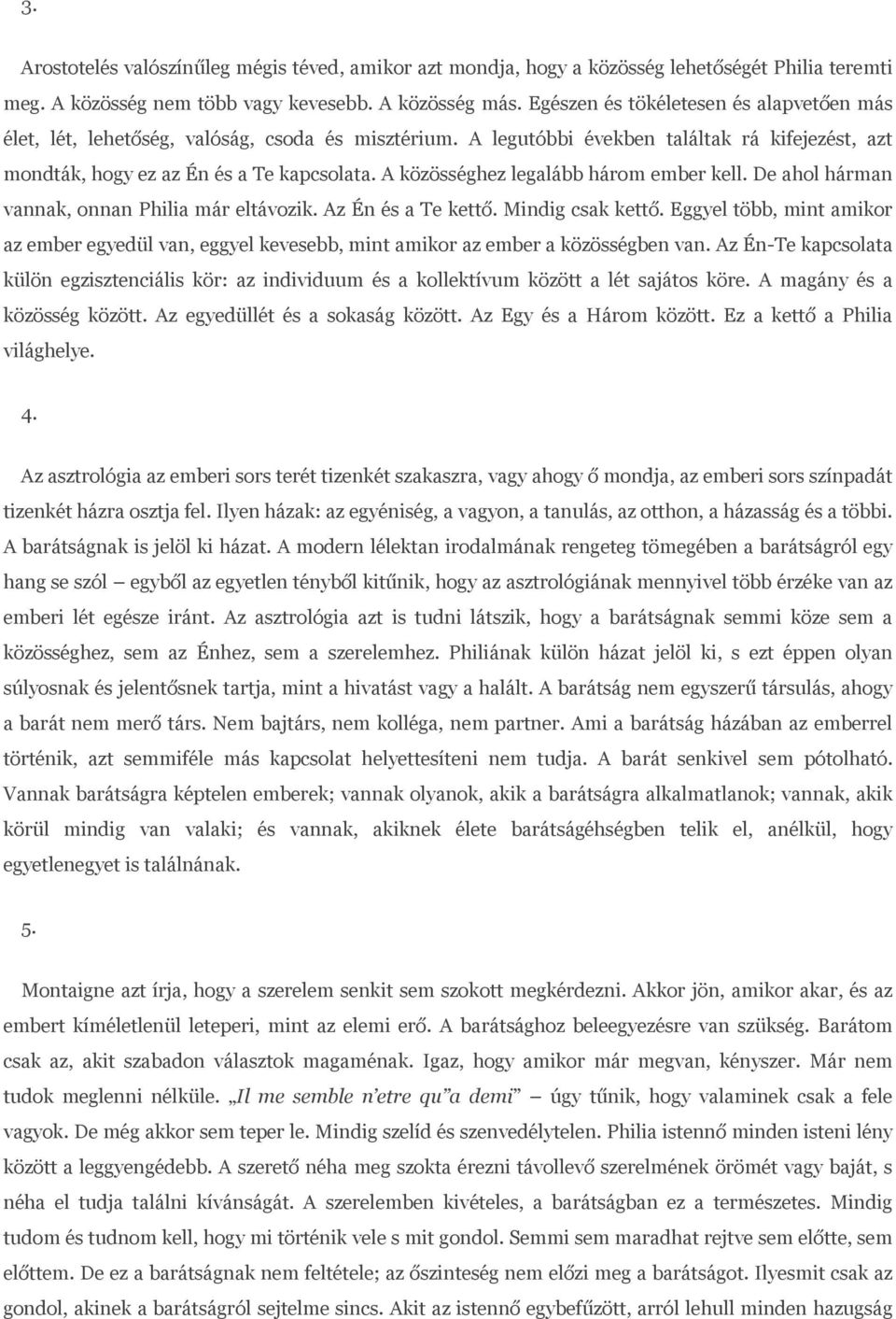 A közösséghez legalább három ember kell. De ahol hárman vannak, onnan Philia már eltávozik. Az Én és a Te kettő. Mindig csak kettő.