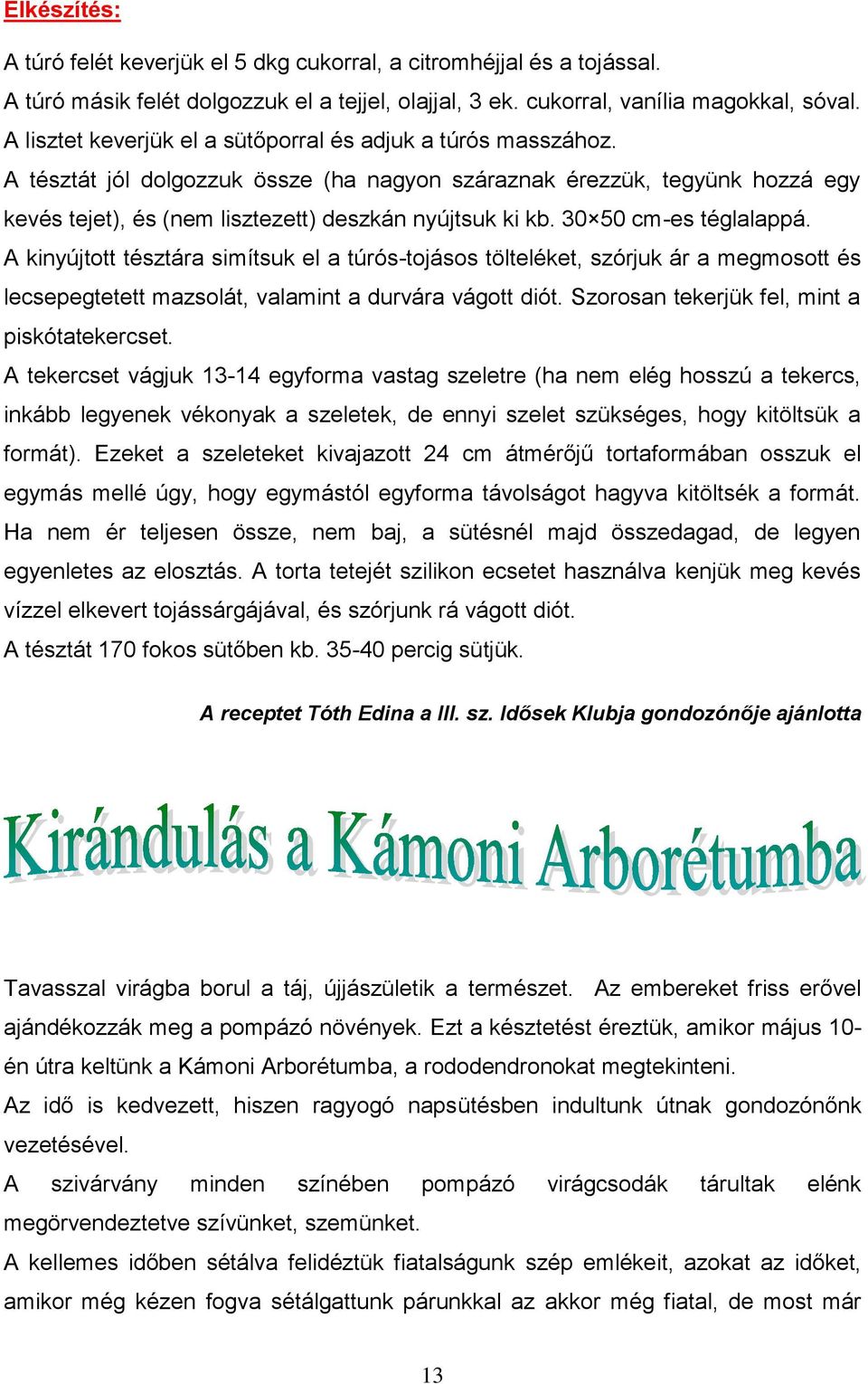 30 50 cm-es téglalappá. A kinyújtott tésztára simítsuk el a túrós-tojásos tölteléket, szórjuk ár a megmosott és lecsepegtetett mazsolát, valamint a durvára vágott diót.