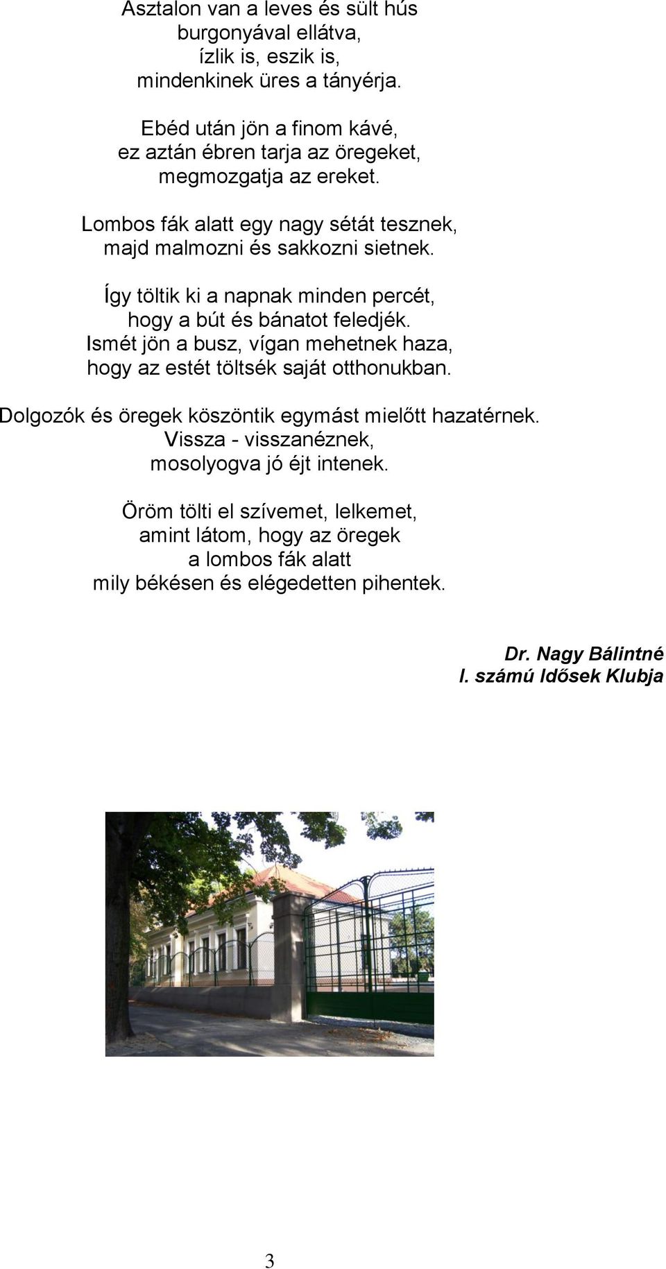 Így töltik ki a napnak minden percét, hogy a bút és bánatot feledjék. Ismét jön a busz, vígan mehetnek haza, hogy az estét töltsék saját otthonukban.