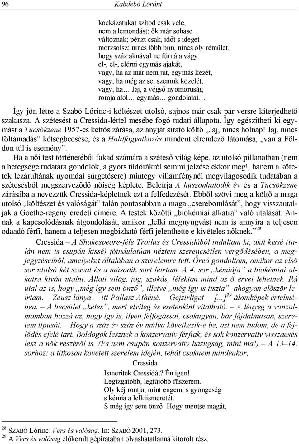 költészet utolsó, sajnos már csak pár versre kiterjedhető szakasza. A szétesést a Cressida-léttel mesébe fogó tudati állapota.