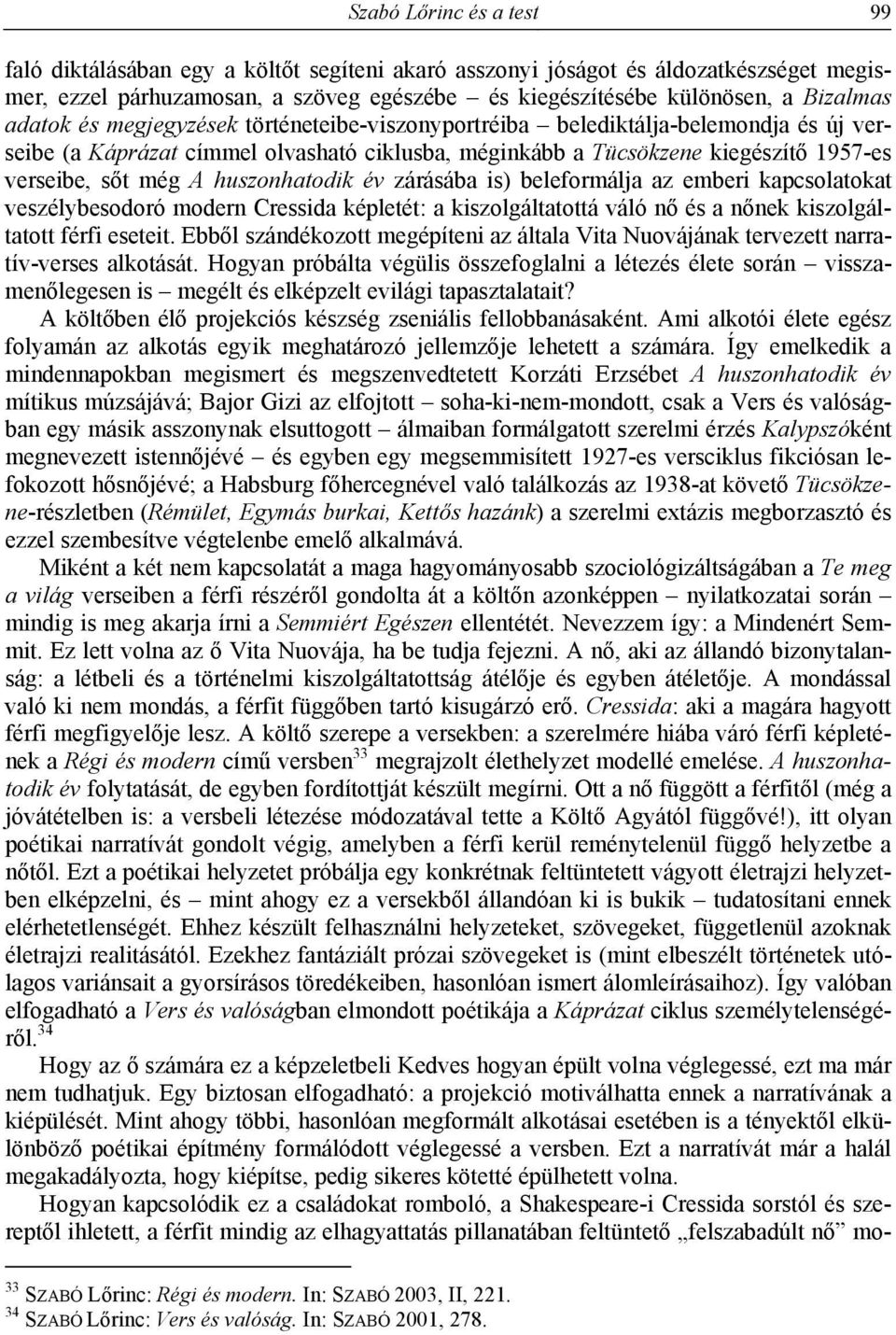 huszonhatodik év zárásába is) beleformálja az emberi kapcsolatokat veszélybesodoró modern Cressida képletét: a kiszolgáltatottá váló nő és a nőnek kiszolgáltatott férfi eseteit.