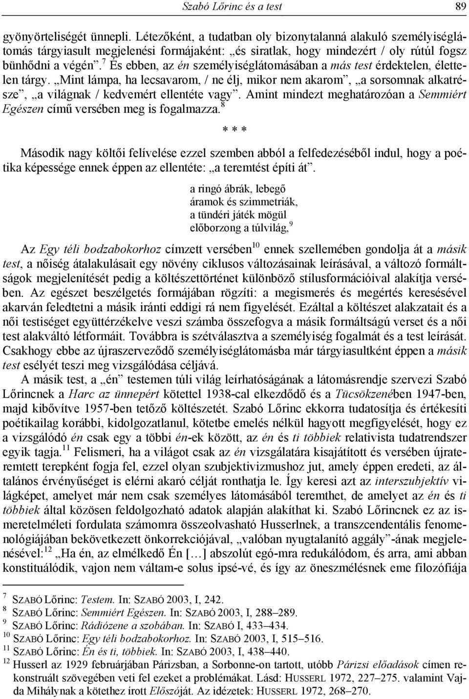 7 És ebben, az én személyiséglátomásában a más test érdektelen, élettelen tárgy. Mint lámpa, ha lecsavarom, / ne élj, mikor nem akarom, a sorsomnak alkatrésze, a világnak / kedvemért ellentéte vagy.