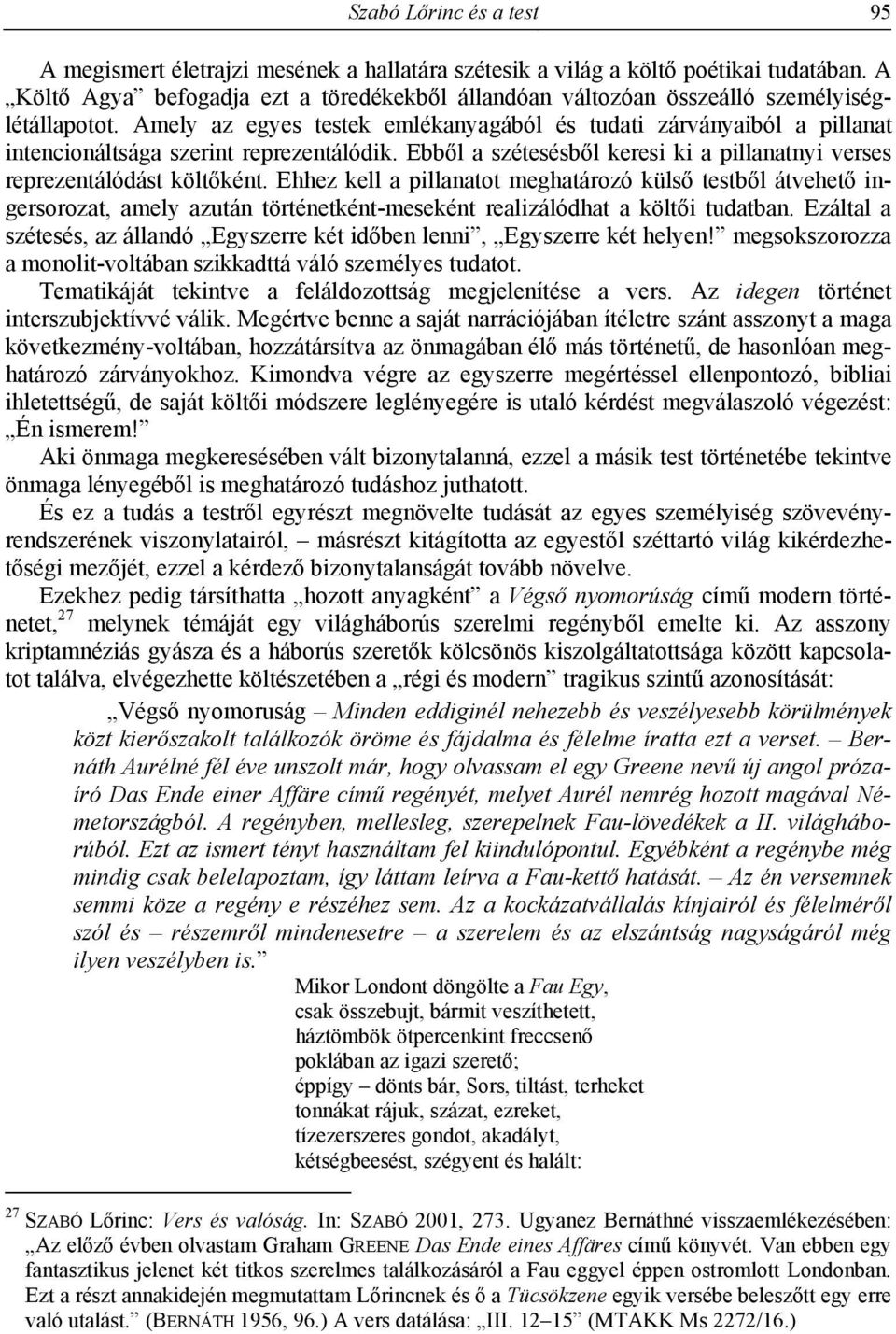 Amely az egyes testek emlékanyagából és tudati zárványaiból a pillanat intencionáltsága szerint reprezentálódik. Ebből a szétesésből keresi ki a pillanatnyi verses reprezentálódást költőként.