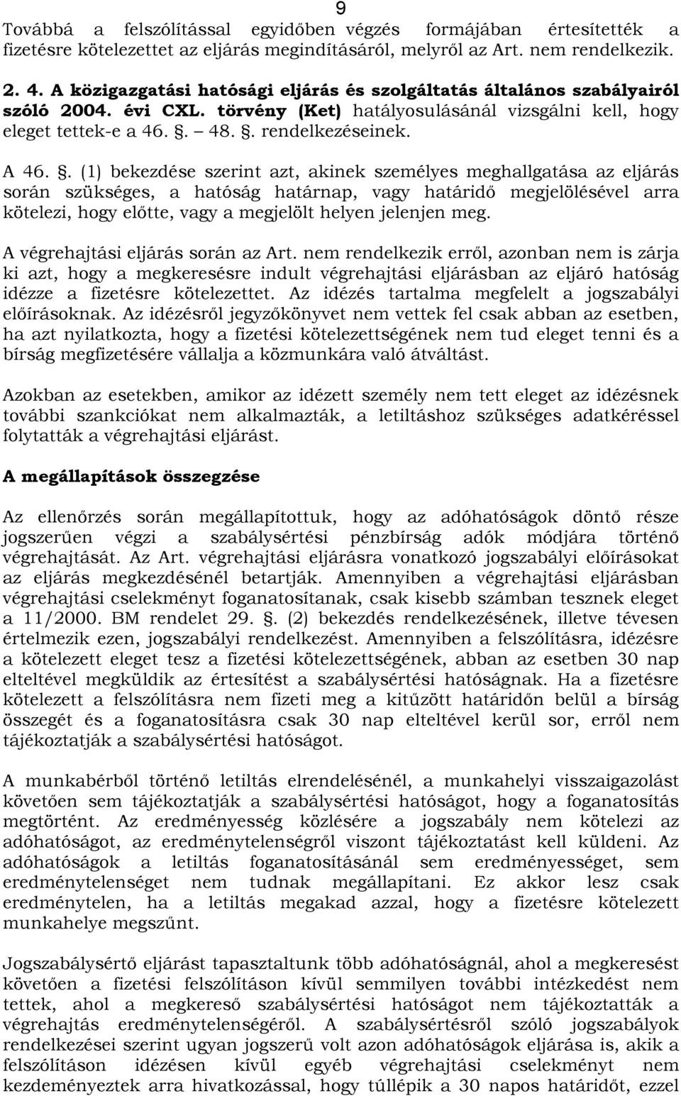 . (1) bekezdése szerint azt, akinek személyes meghallgatása az eljárás során szükséges, a hatóság határnap, vagy határidő megjelölésével arra kötelezi, hogy előtte, vagy a megjelölt helyen jelenjen