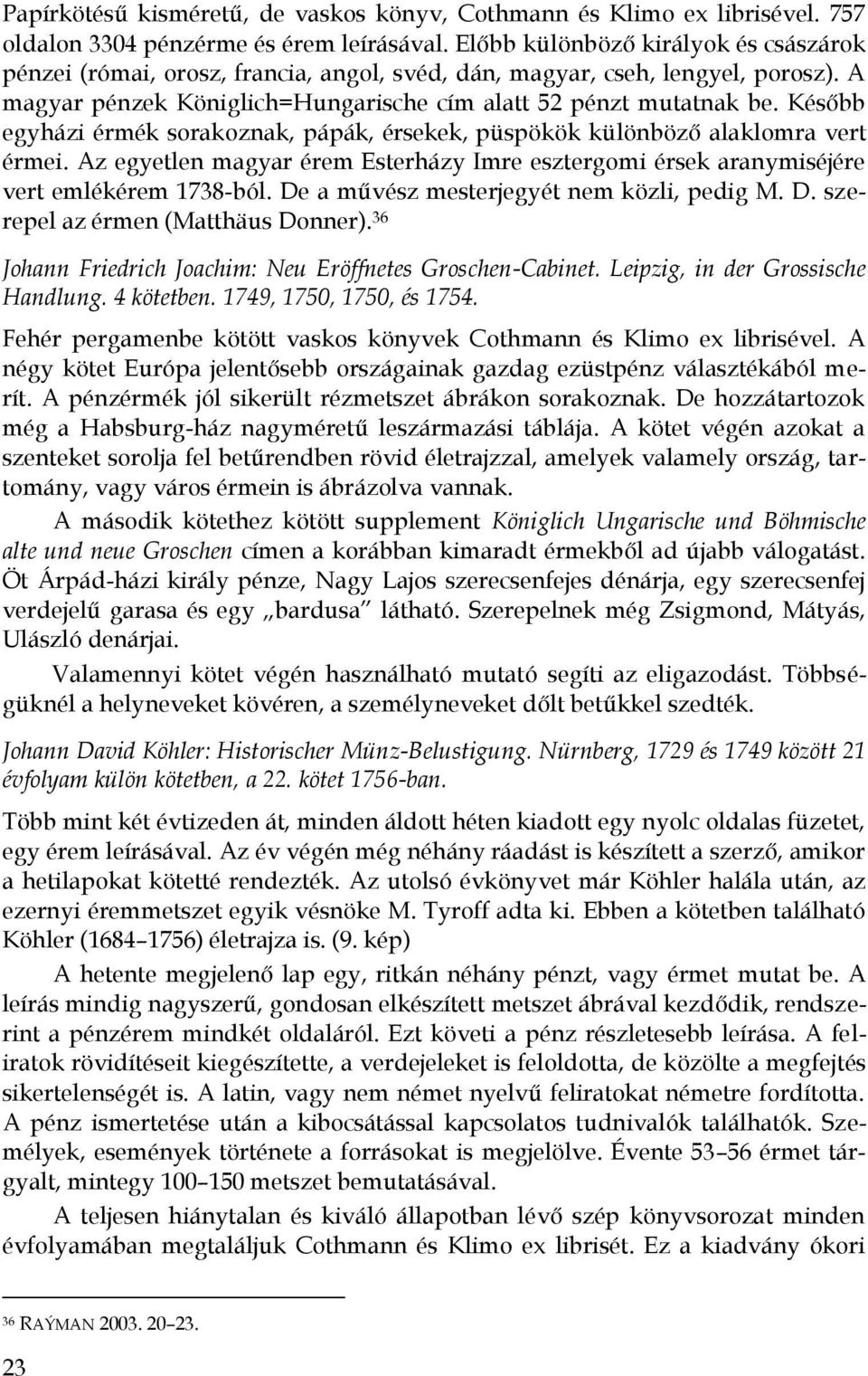 Később egyházi érmék sorakoznak, pápák, érsekek, püspökök különböző alaklomra vert érmei. Az egyetlen magyar érem Esterházy Imre esztergomi érsek aranymiséjére vert emlékérem 1738-ból.