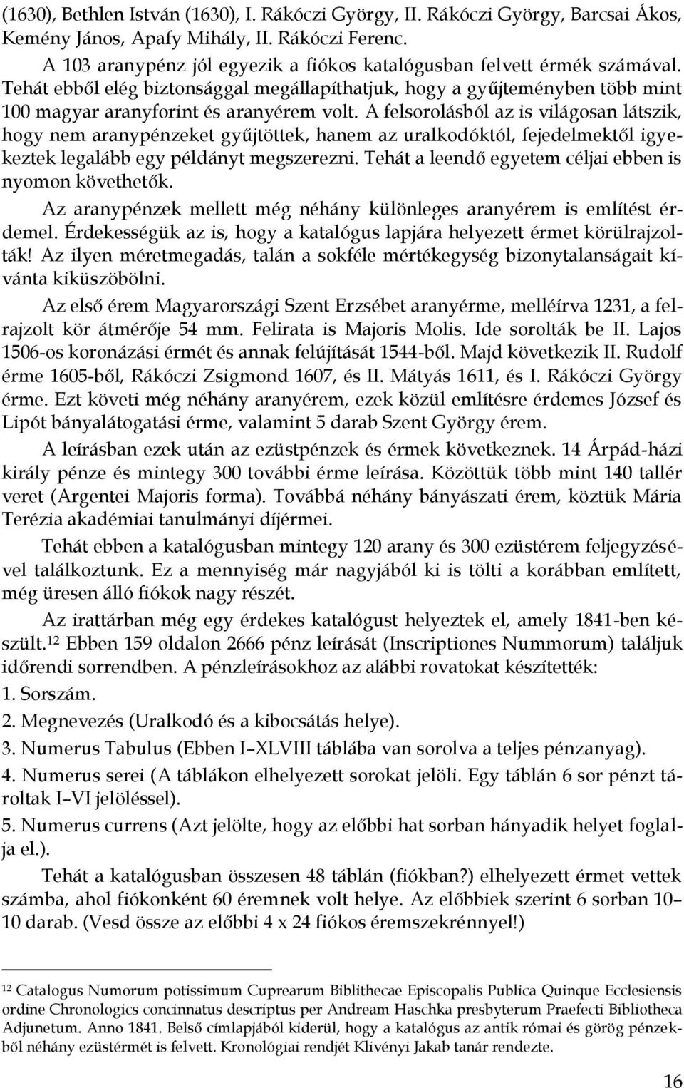 A felsorolásból az is világosan látszik, hogy nem aranypénzeket gyűjtöttek, hanem az uralkodóktól, fejedelmektől igyekeztek legalább egy példányt megszerezni.