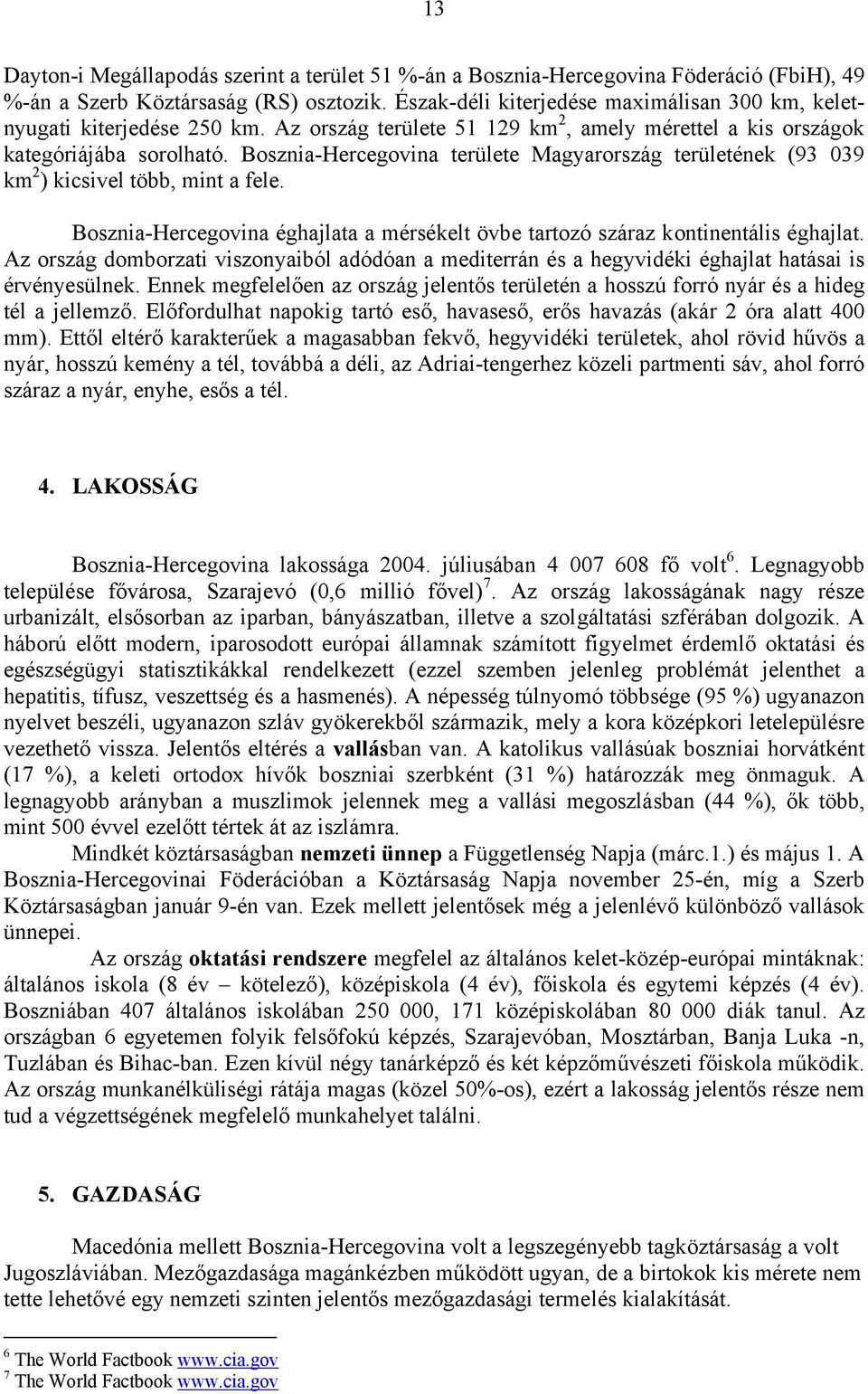 Bosznia-Hercegovina területe Magyarország területének (93 039 km 2 ) kicsivel több, mint a fele. Bosznia-Hercegovina éghajlata a mérsékelt övbe tartozó száraz kontinentális éghajlat.