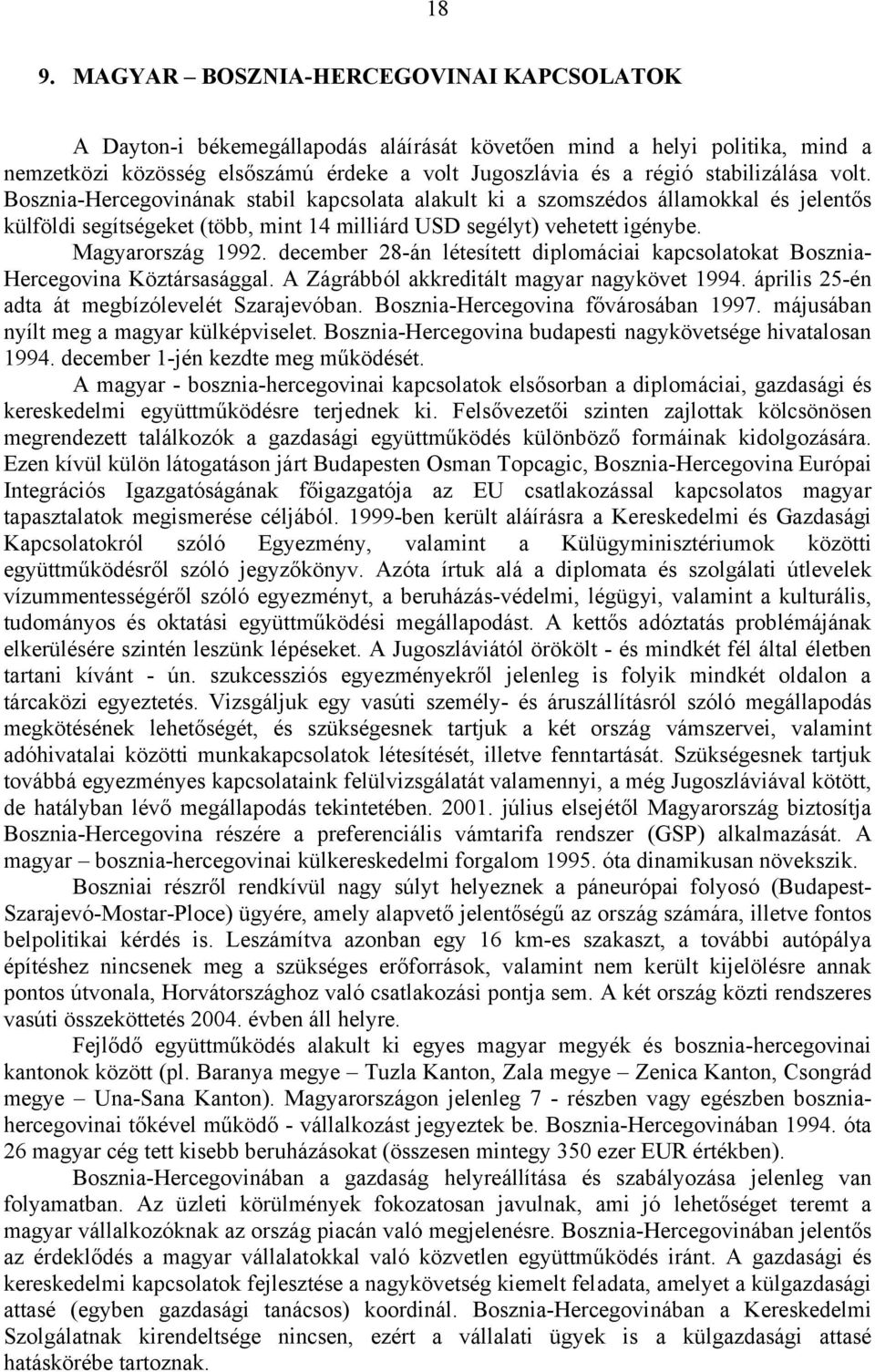 Magyarország 1992. december 28-án létesített diplomáciai kapcsolatokat Bosznia- Hercegovina Köztársasággal. A Zágrábból akkreditált magyar nagykövet 1994.