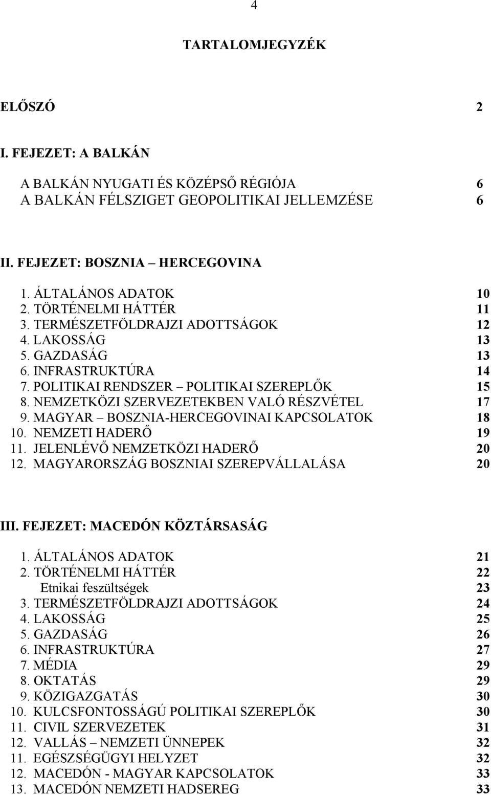 NEMZETKÖZI SZERVEZETEKBEN VALÓ RÉSZVÉTEL 17 9. MAGYAR BOSZNIA-HERCEGOVINAI KAPCSOLATOK 18 10. NEMZETI HADERŐ 19 11. JELENLÉVŐ NEMZETKÖZI HADERŐ 20 12. MAGYARORSZÁG BOSZNIAI SZEREPVÁLLALÁSA 20 III.