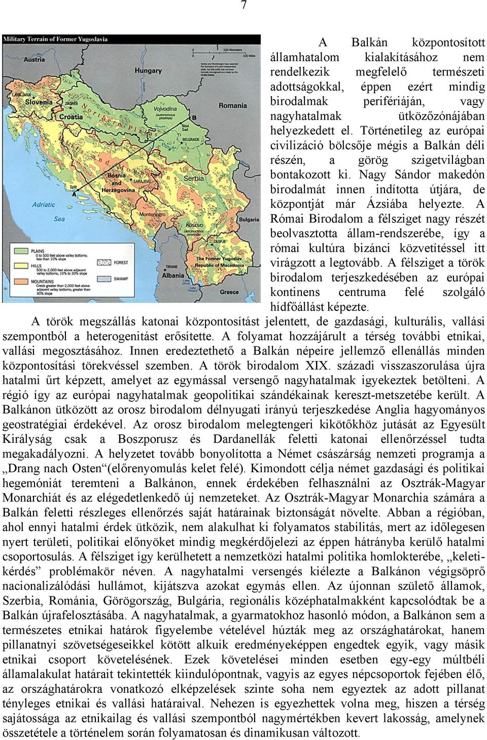 Nagy Sándor makedón birodalmát innen indította útjára, de központját már Ázsiába helyezte.