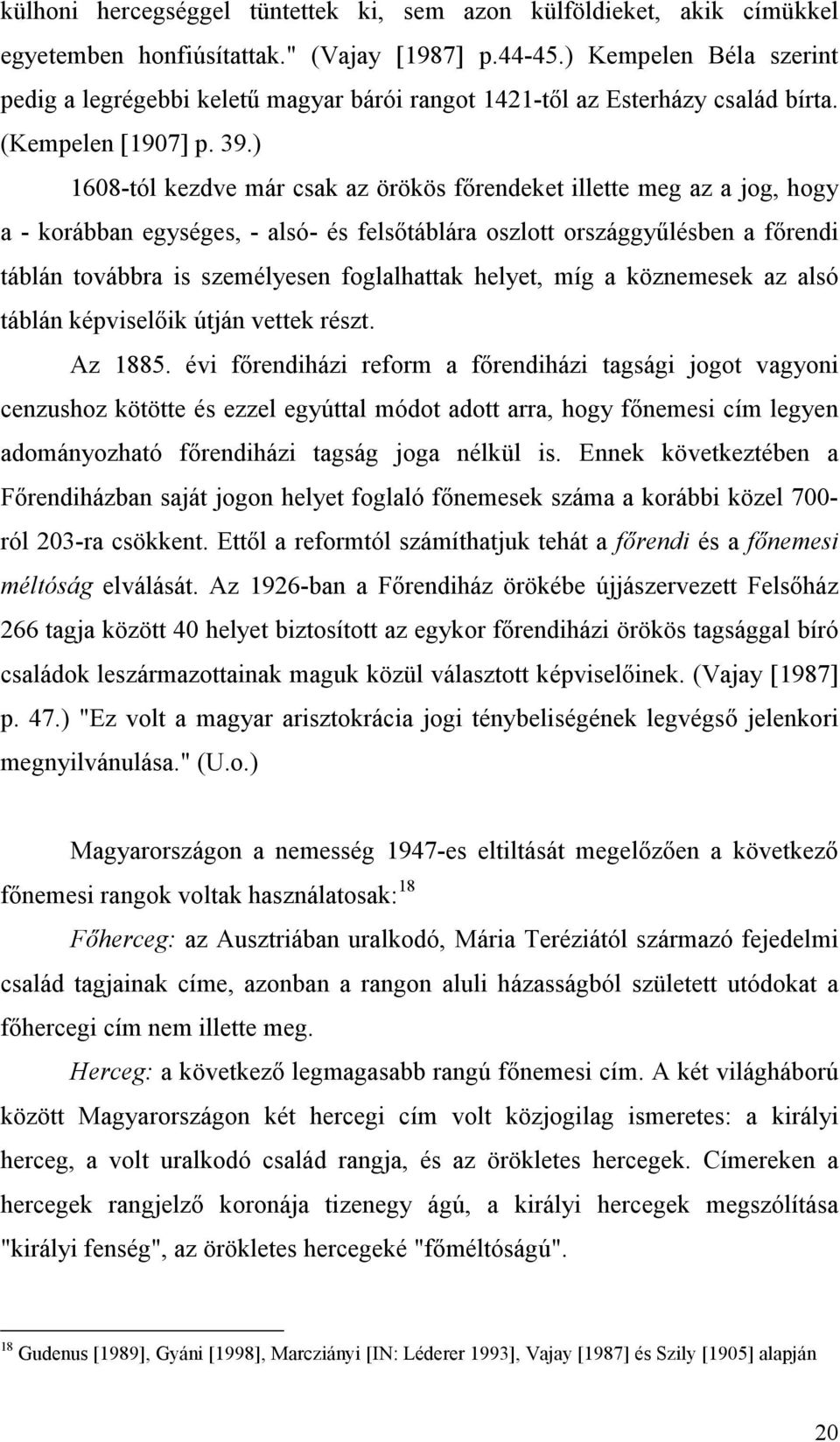 ) 1608-tól kezdve már csak az örökös főrendeket illette meg az a jog, hogy a - korábban egységes, - alsó- és felsőtáblára oszlott országgyűlésben a főrendi táblán továbbra is személyesen foglalhattak