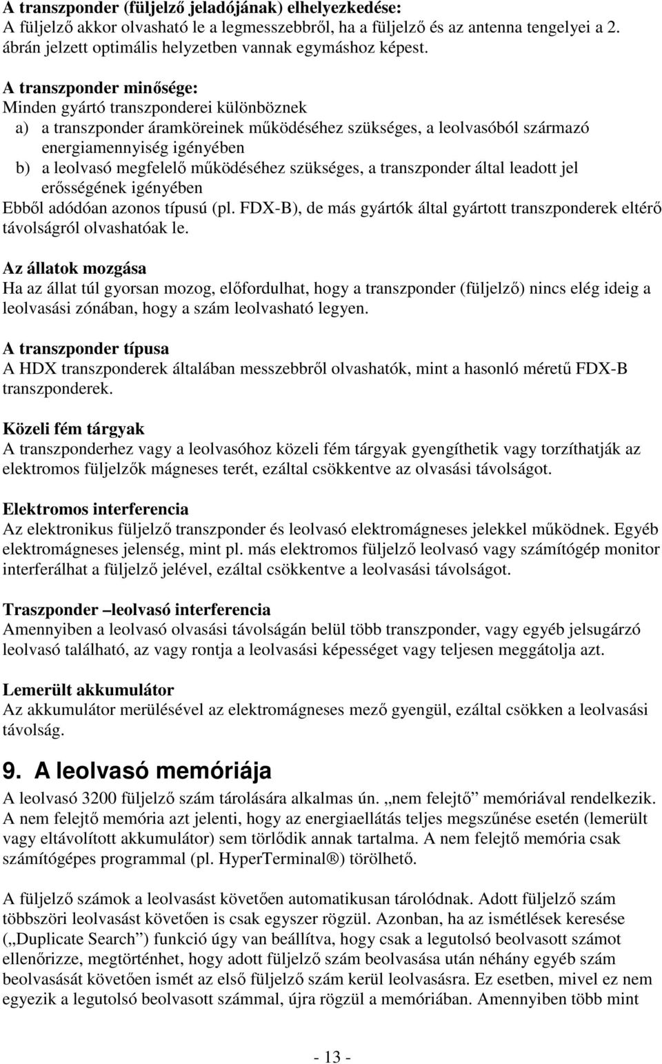 A transzponder minősége: Minden gyártó transzponderei különböznek a) a transzponder áramköreinek működéséhez szükséges, a leolvasóból származó energiamennyiség igényében b) a leolvasó megfelelő