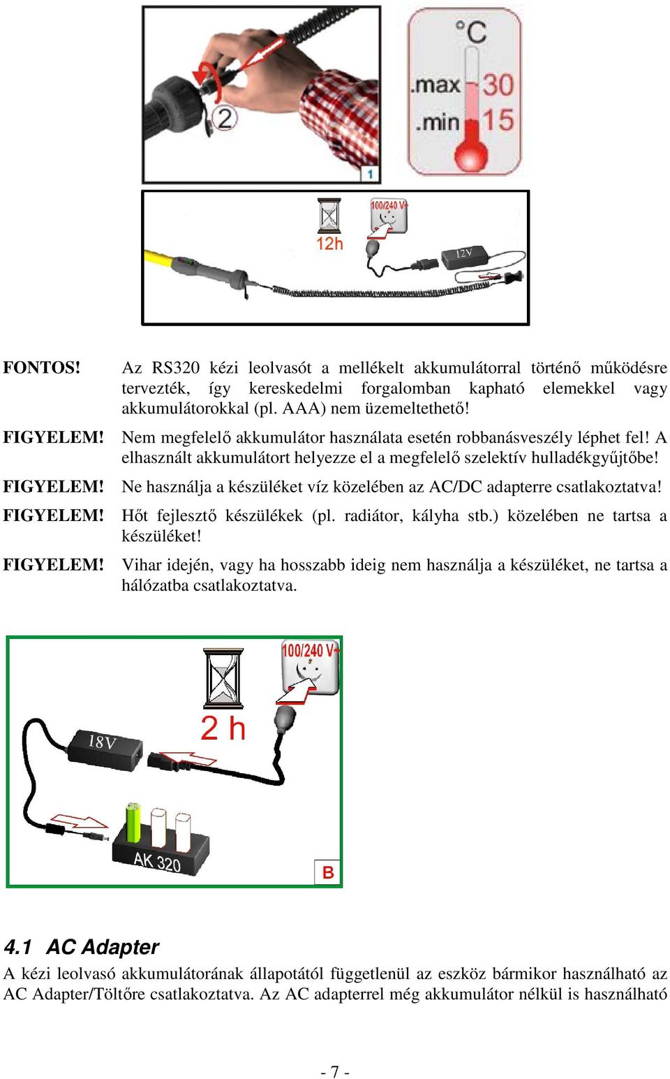 Ne használja a készüléket víz közelében az AC/DC adapterre csatlakoztatva! FIGYELEM! Hőt fejlesztő készülékek (pl. radiátor, kályha stb.) közelében ne tartsa a készüléket! FIGYELEM! Vihar idején, vagy ha hosszabb ideig nem használja a készüléket, ne tartsa a hálózatba csatlakoztatva.