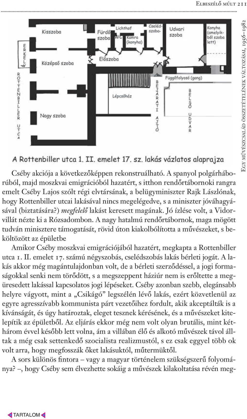 lakásával nincs megelégedve, s a miniszter jóváhagyásával (biztatására?) megfelelő lakást keresett magának. Jó ízlése volt, a Vidorvillát nézte ki a Rózsadombon.