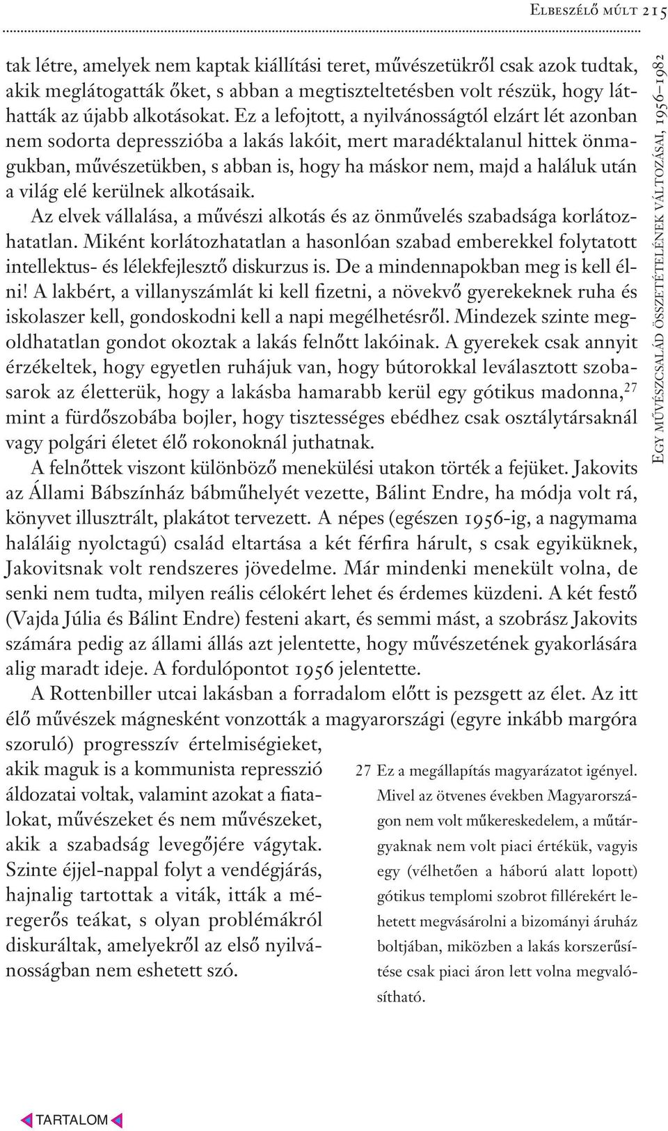 Ez a lefojtott, a nyilvánosságtól elzárt lét azonban nem sodorta depresszióba a lakás lakóit, mert maradéktalanul hittek önmagukban, művészetükben, s abban is, hogy ha máskor nem, majd a haláluk után