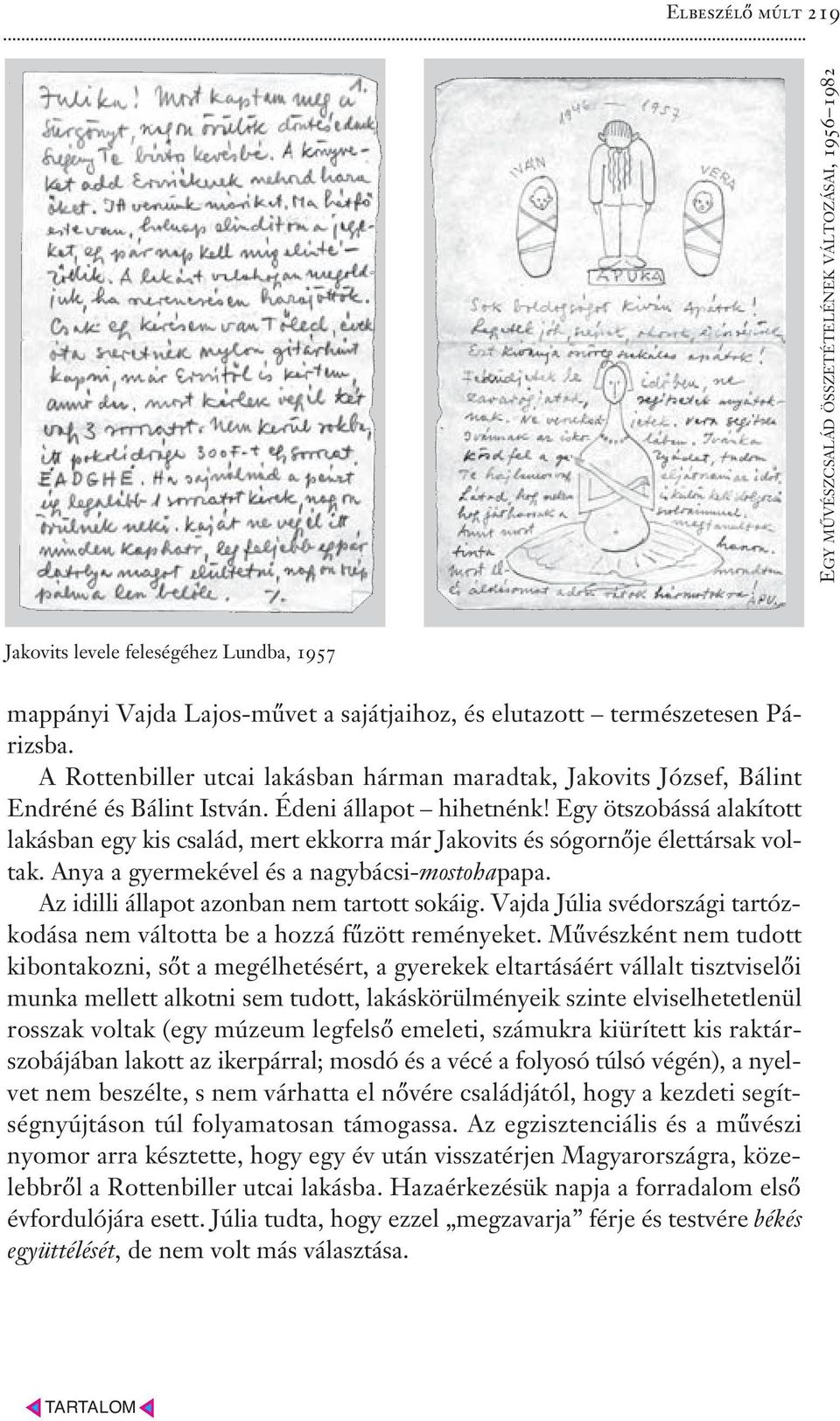 Egy ötszobássá alakított lakásban egy kis család, mert ekkorra már Jakovits és sógornője élettársak voltak. Anya a gyermekével és a nagybácsi-mostohapapa. Az idilli állapot azonban nem tartott sokáig.