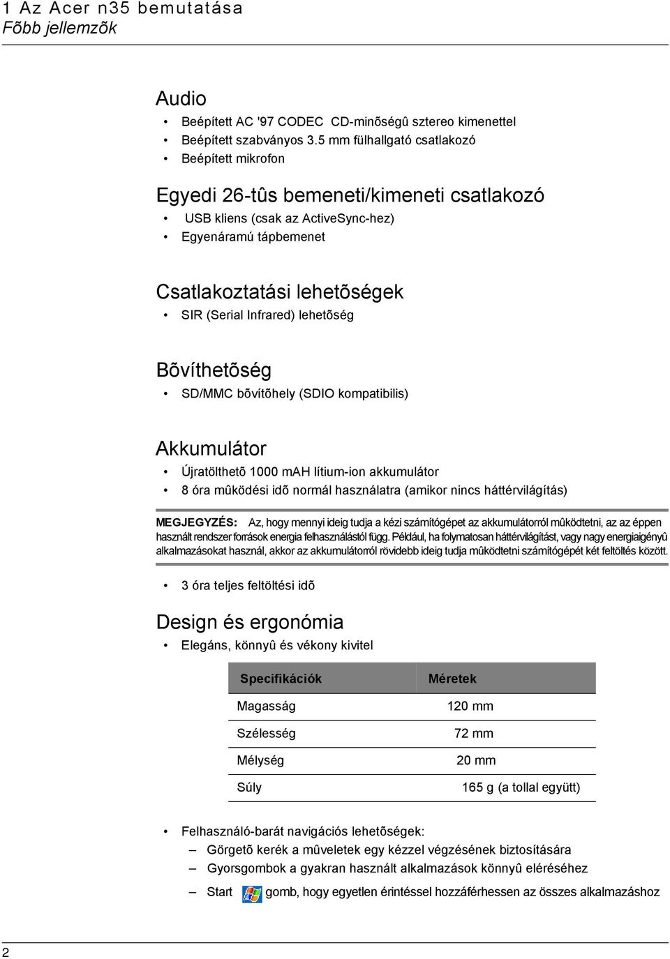 lehetõség Bõvíthetõség SD/MMC bõvítõhely (SDIO kompatibilis) Akkumulátor Újratölthetõ 1000 mah lítium-ion akkumulátor 8 óra mûködési idõ normál használatra (amikor nincs háttérvilágítás) MEGJEGYZÉS: