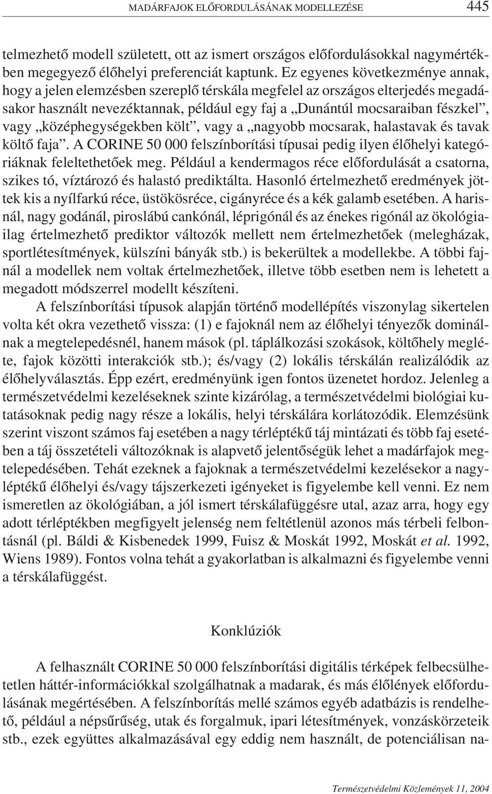 középhegységekben költ, vagy a nagyobb mocsarak, halastavak és tavak költő faja. A CORINE 50 000 felszínborítási típusai pedig ilyen élőhelyi kategóriáknak feleltethetőek meg.