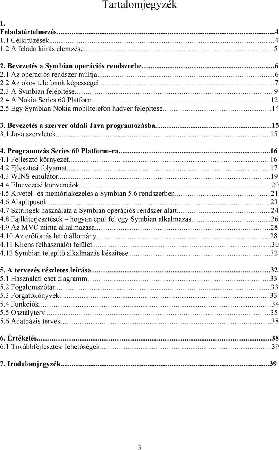 1 Java szervletek...15 4. Programozás Series 60 Platform-ra...16 4.1 Fejlesztő környezet...16 4.2 Fjlesztési folyamat...17 4.3 WINS emulátor...19 4.4 Elnevezési konvenciók...20 4.