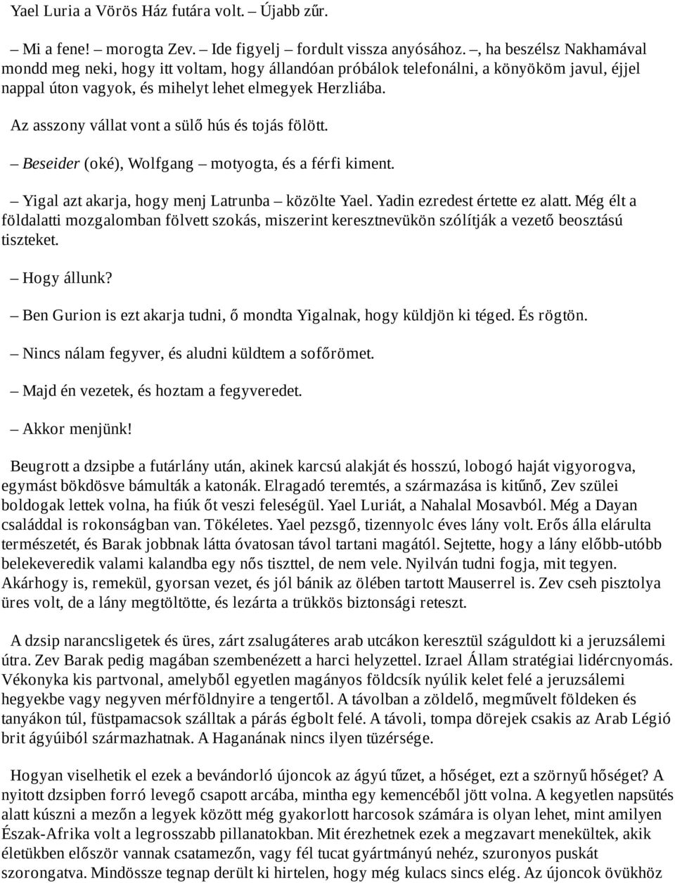 Az asszony vállat vont a sülő hús és tojás fölött. Beseider (oké), Wolfgang motyogta, és a férfi kiment. Yigal azt akarja, hogy menj Latrunba közölte Yael. Yadin ezredest értette ez alatt.