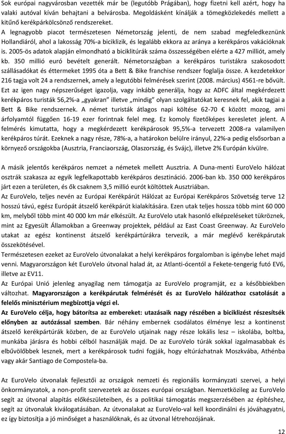 A legnagyobb piacot természetesen Németország jelenti, de nem szabad megfeledkeznünk Hollandiáról, ahol a lakosság 70%-a biciklizik, és legalább ekkora az aránya a kerékpáros vakációknak is.