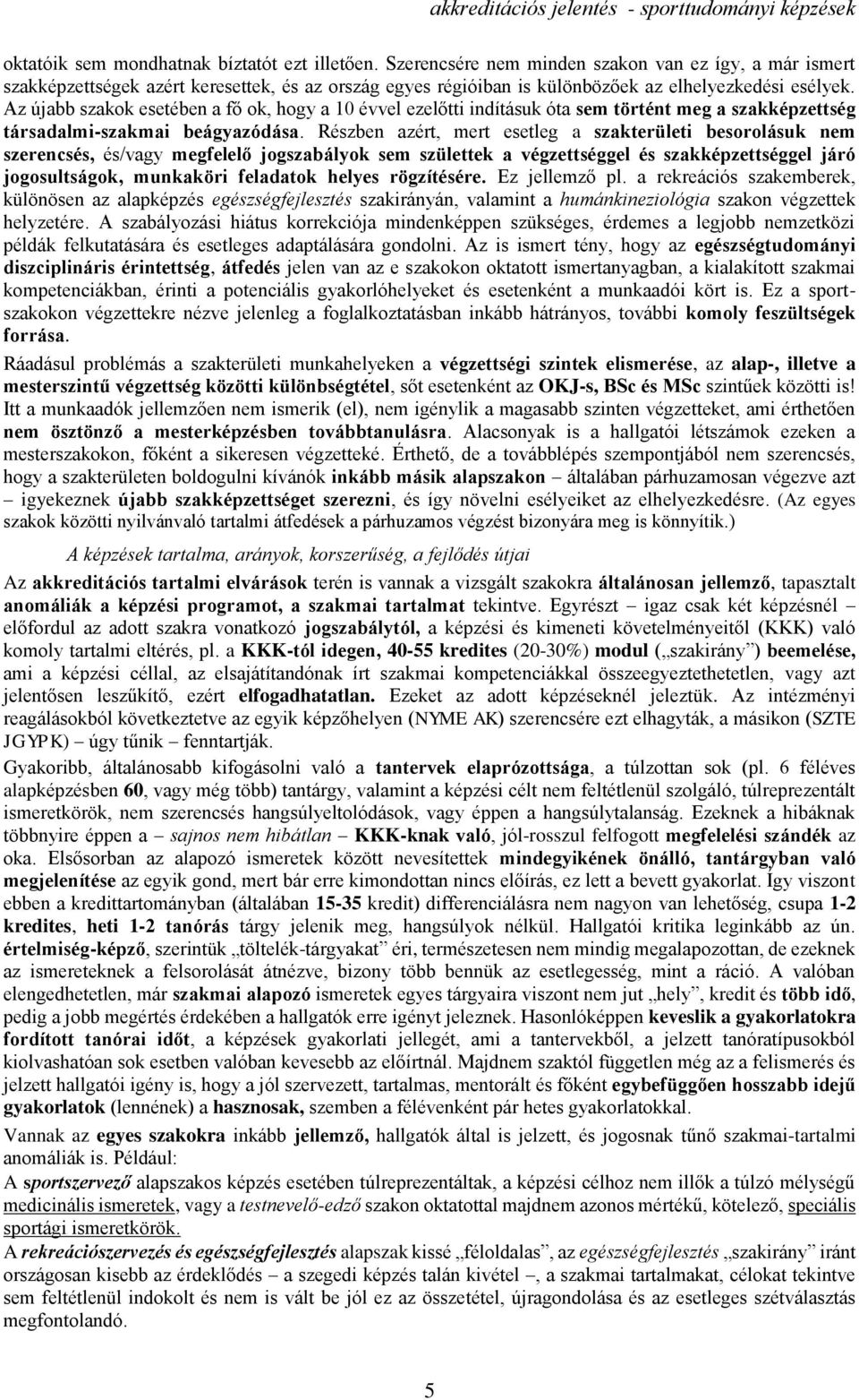 Az újabb szakok esetében a fő ok, hogy a 10 évvel ezelőtti indításuk óta sem történt meg a szakképzettség társadalmi-szakmai beágyazódása.